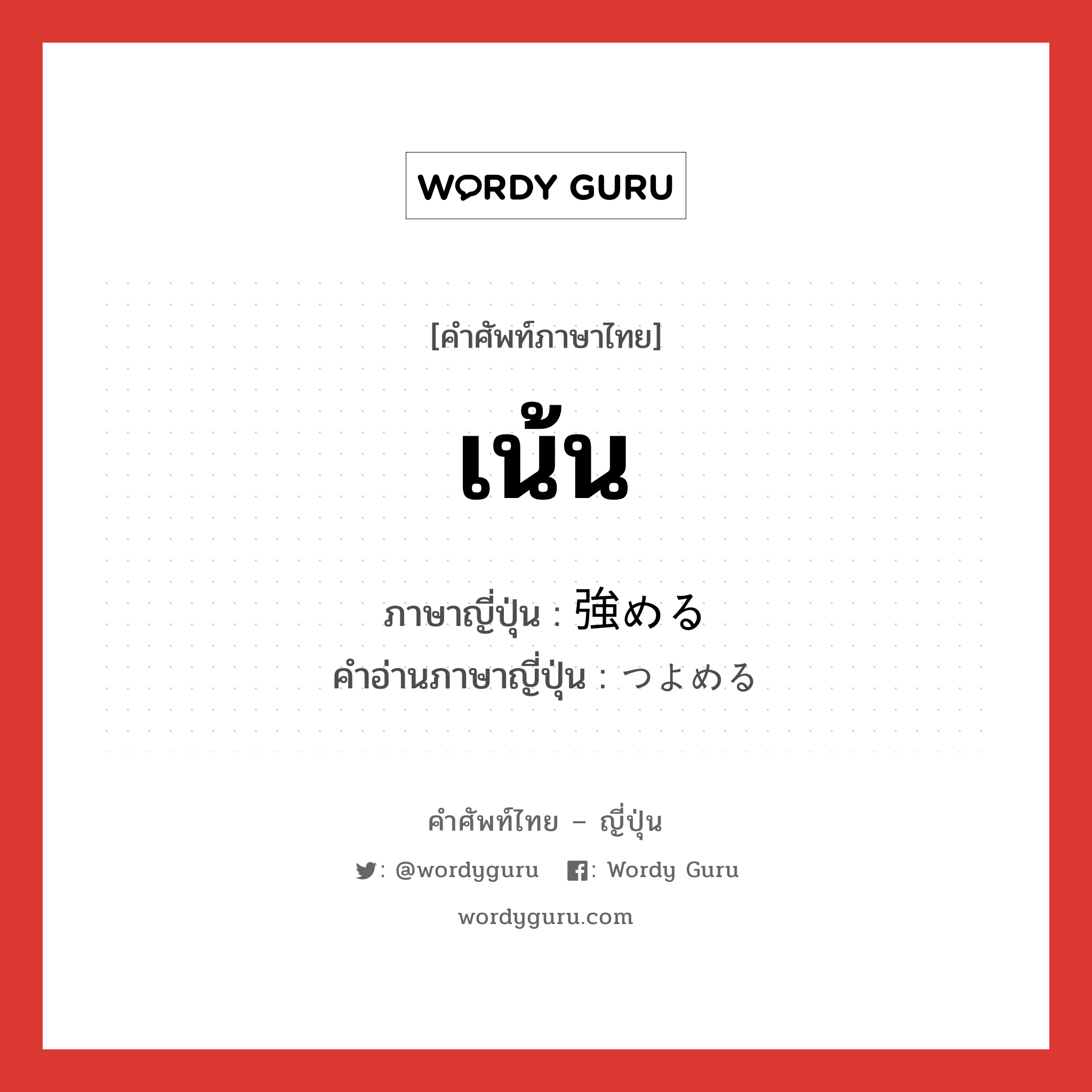 เน้น ภาษาญี่ปุ่นคืออะไร, คำศัพท์ภาษาไทย - ญี่ปุ่น เน้น ภาษาญี่ปุ่น 強める คำอ่านภาษาญี่ปุ่น つよめる หมวด v1 หมวด v1