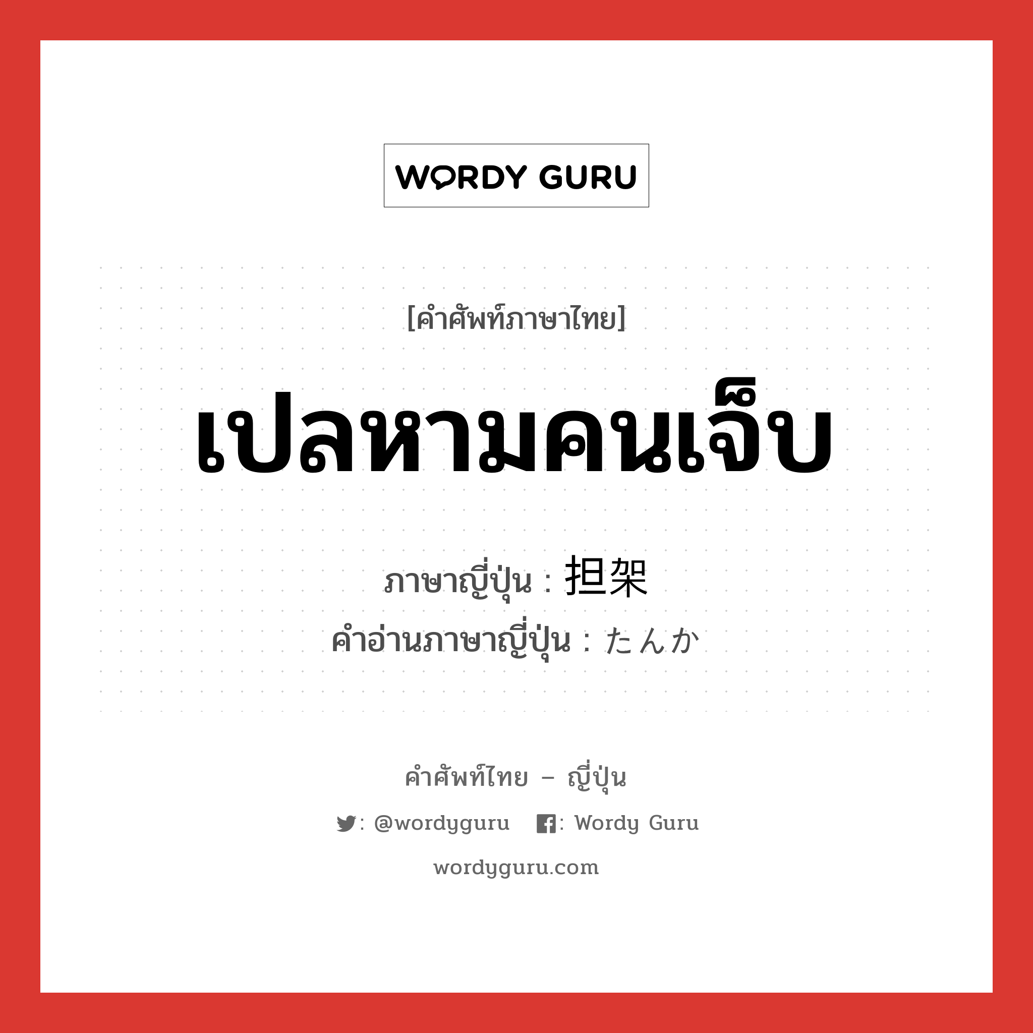 เปลหามคนเจ็บ ภาษาญี่ปุ่นคืออะไร, คำศัพท์ภาษาไทย - ญี่ปุ่น เปลหามคนเจ็บ ภาษาญี่ปุ่น 担架 คำอ่านภาษาญี่ปุ่น たんか หมวด n หมวด n