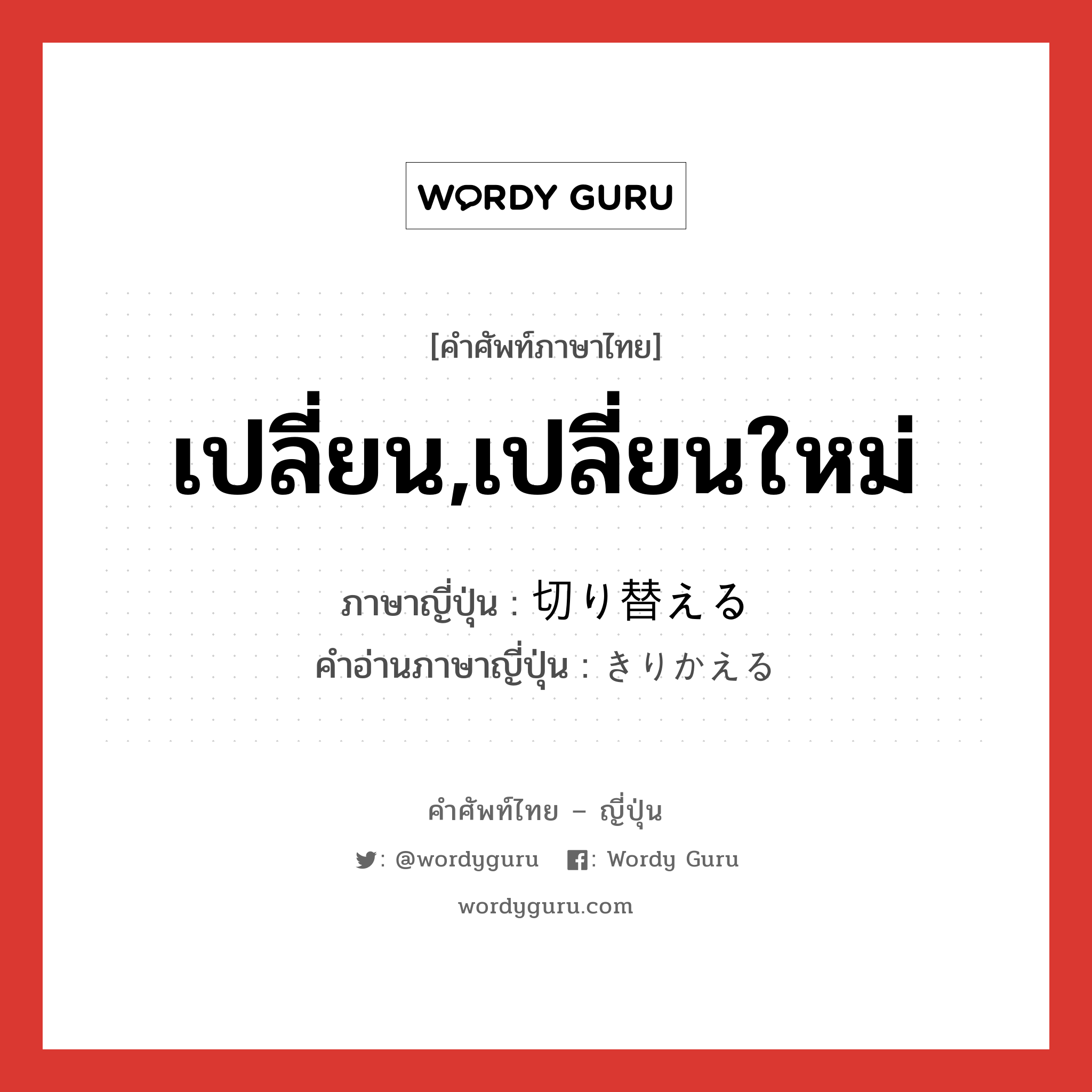 เปลี่ยน,เปลี่ยนใหม่ ภาษาญี่ปุ่นคืออะไร, คำศัพท์ภาษาไทย - ญี่ปุ่น เปลี่ยน,เปลี่ยนใหม่ ภาษาญี่ปุ่น 切り替える คำอ่านภาษาญี่ปุ่น きりかえる หมวด v1 หมวด v1