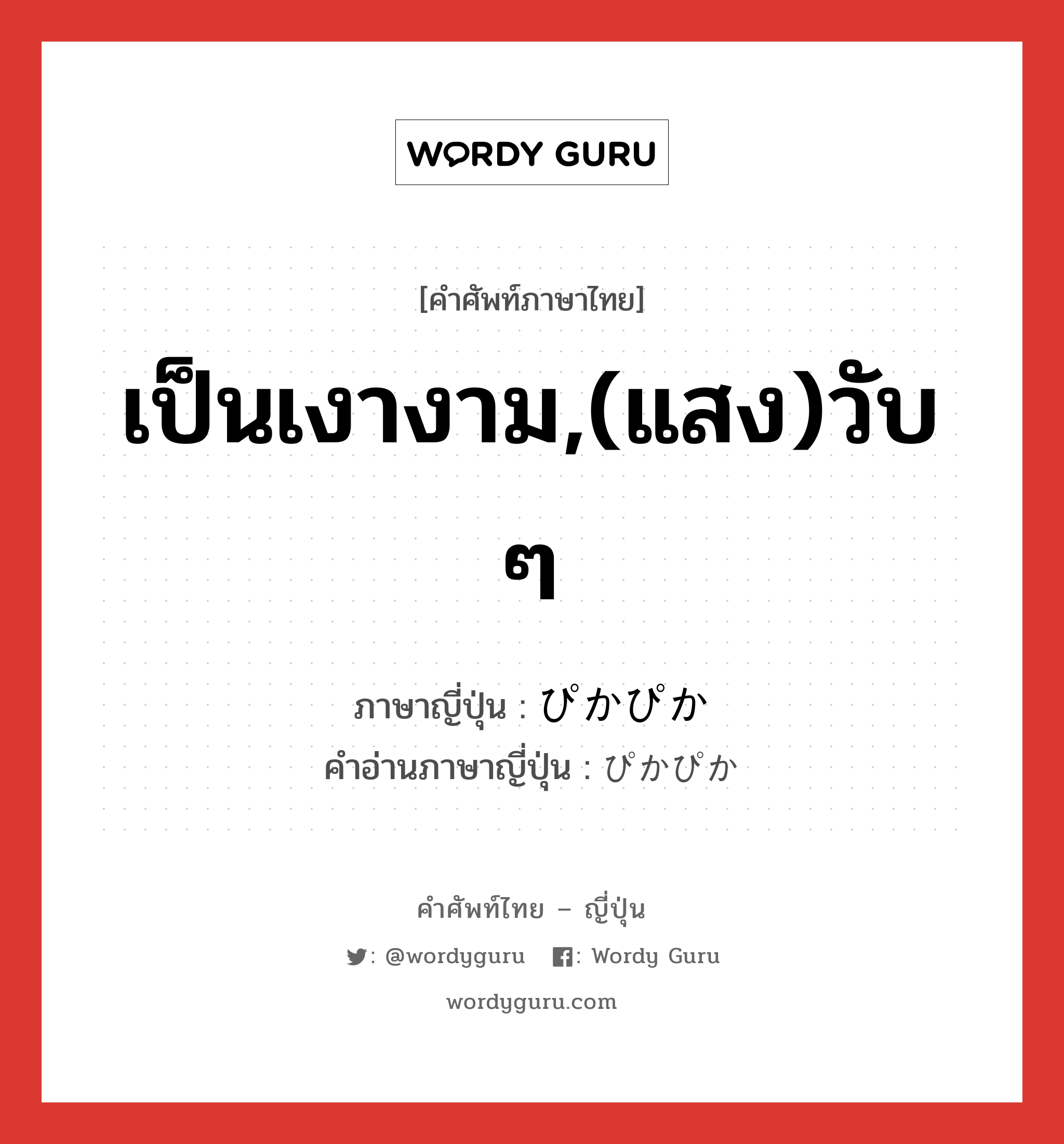 เป็นเงางาม,(แสง)วับ ๆ ภาษาญี่ปุ่นคืออะไร, คำศัพท์ภาษาไทย - ญี่ปุ่น เป็นเงางาม,(แสง)วับ ๆ ภาษาญี่ปุ่น ぴかぴか คำอ่านภาษาญี่ปุ่น ぴかぴか หมวด adj-na หมวด adj-na