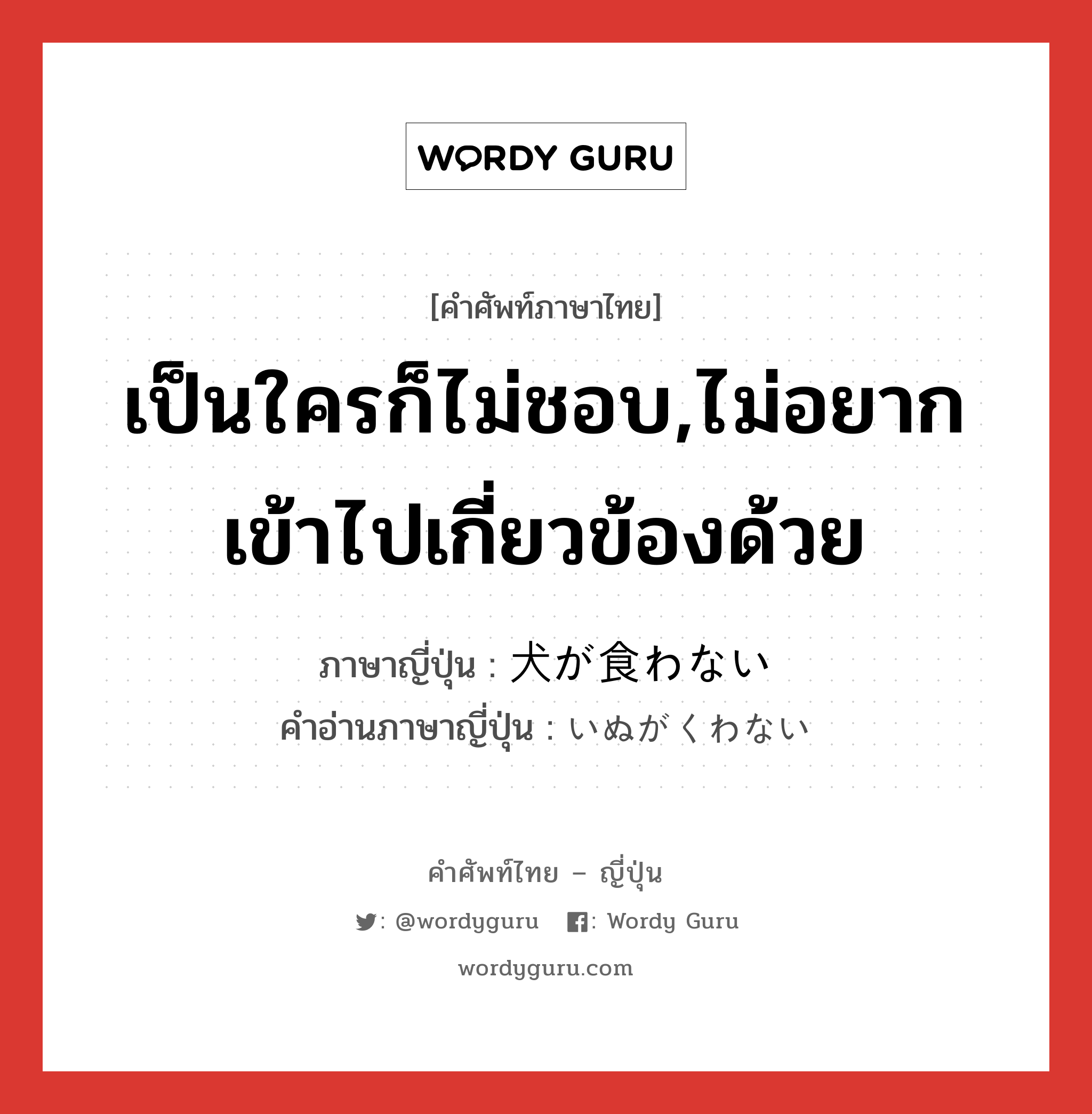 เป็นใครก็ไม่ชอบ,ไม่อยากเข้าไปเกี่ยวข้องด้วย ภาษาญี่ปุ่นคืออะไร, คำศัพท์ภาษาไทย - ญี่ปุ่น เป็นใครก็ไม่ชอบ,ไม่อยากเข้าไปเกี่ยวข้องด้วย ภาษาญี่ปุ่น 犬が食わない คำอ่านภาษาญี่ปุ่น いぬがくわない หมวด exp หมวด exp