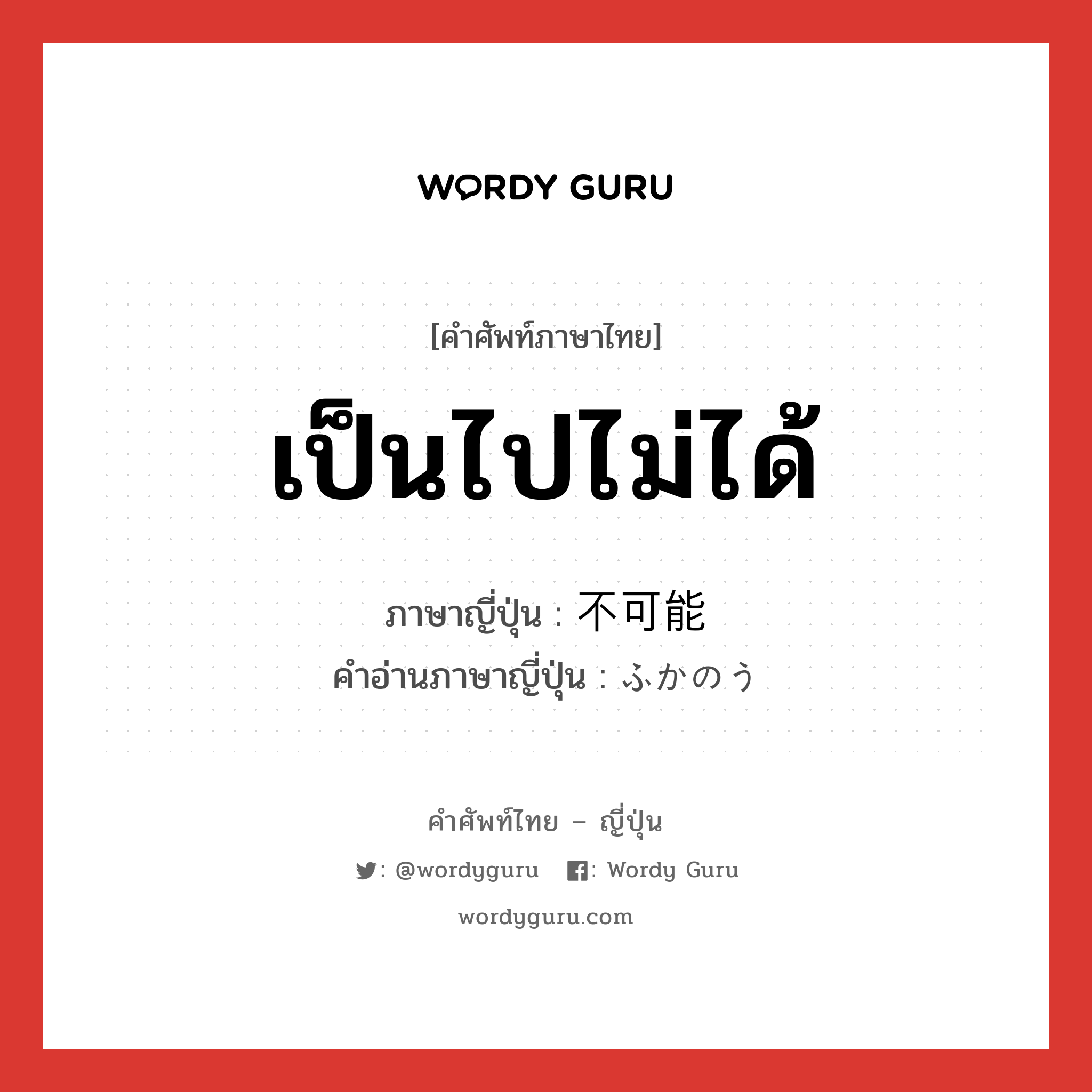 เป็นไปไม่ได้ ภาษาญี่ปุ่นคืออะไร, คำศัพท์ภาษาไทย - ญี่ปุ่น เป็นไปไม่ได้ ภาษาญี่ปุ่น 不可能 คำอ่านภาษาญี่ปุ่น ふかのう หมวด adj-na หมวด adj-na