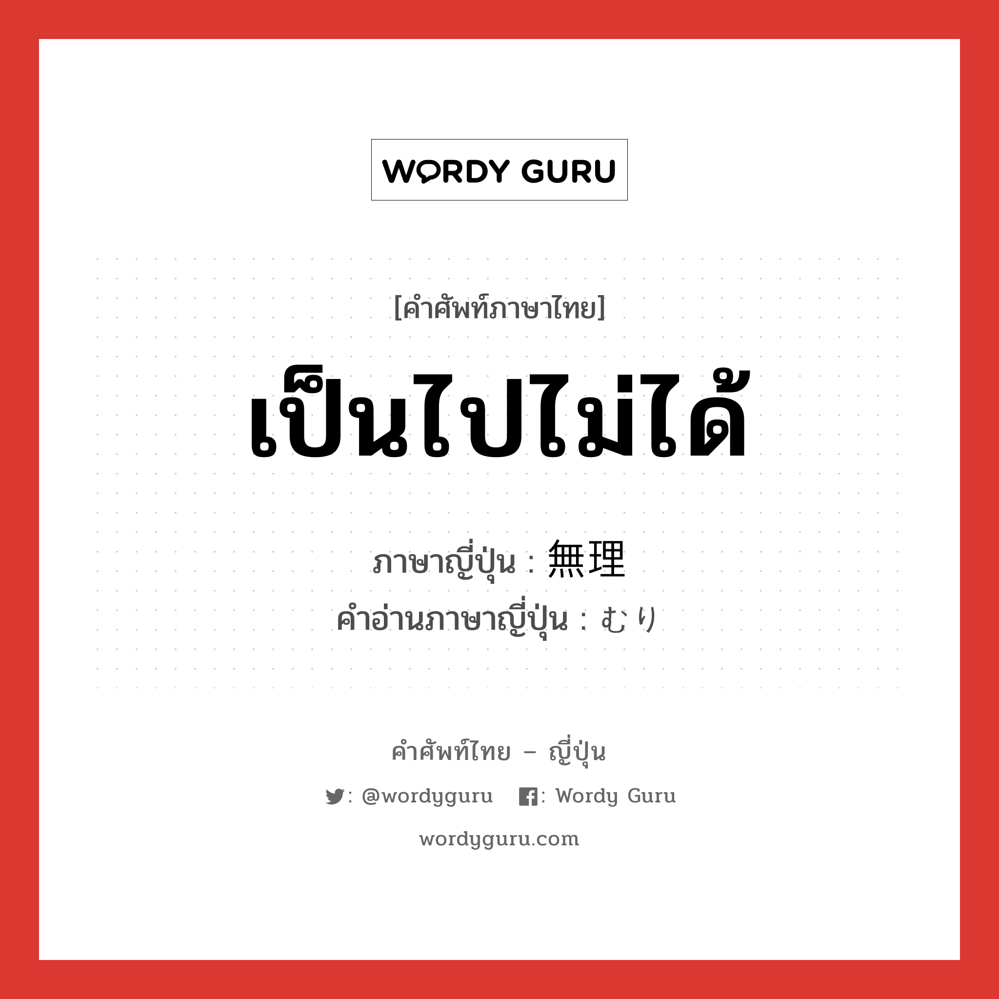 เป็นไปไม่ได้ ภาษาญี่ปุ่นคืออะไร, คำศัพท์ภาษาไทย - ญี่ปุ่น เป็นไปไม่ได้ ภาษาญี่ปุ่น 無理 คำอ่านภาษาญี่ปุ่น むり หมวด adj-na หมวด adj-na