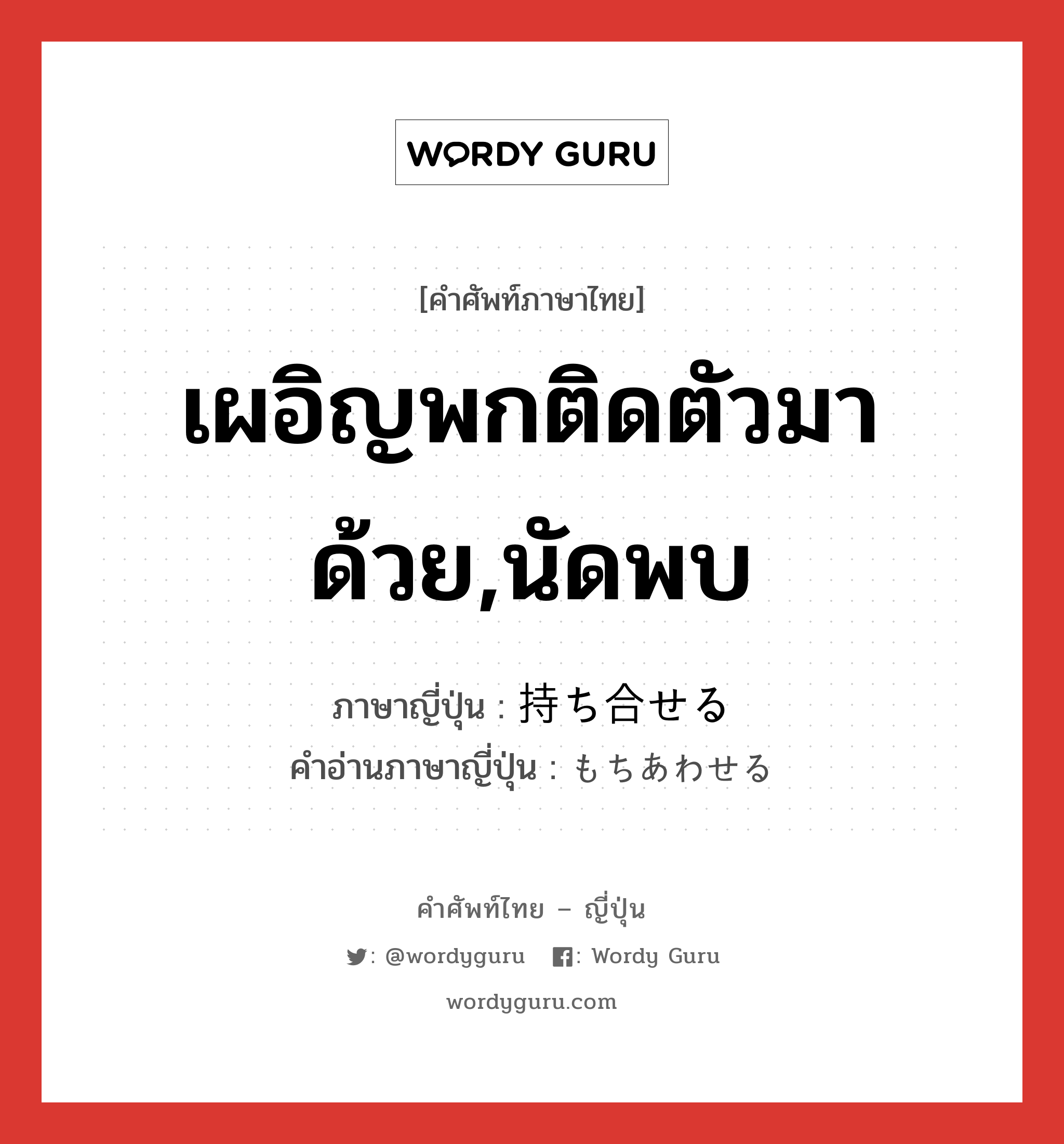 เผอิญพกติดตัวมาด้วย,นัดพบ ภาษาญี่ปุ่นคืออะไร, คำศัพท์ภาษาไทย - ญี่ปุ่น เผอิญพกติดตัวมาด้วย,นัดพบ ภาษาญี่ปุ่น 持ち合せる คำอ่านภาษาญี่ปุ่น もちあわせる หมวด v1 หมวด v1