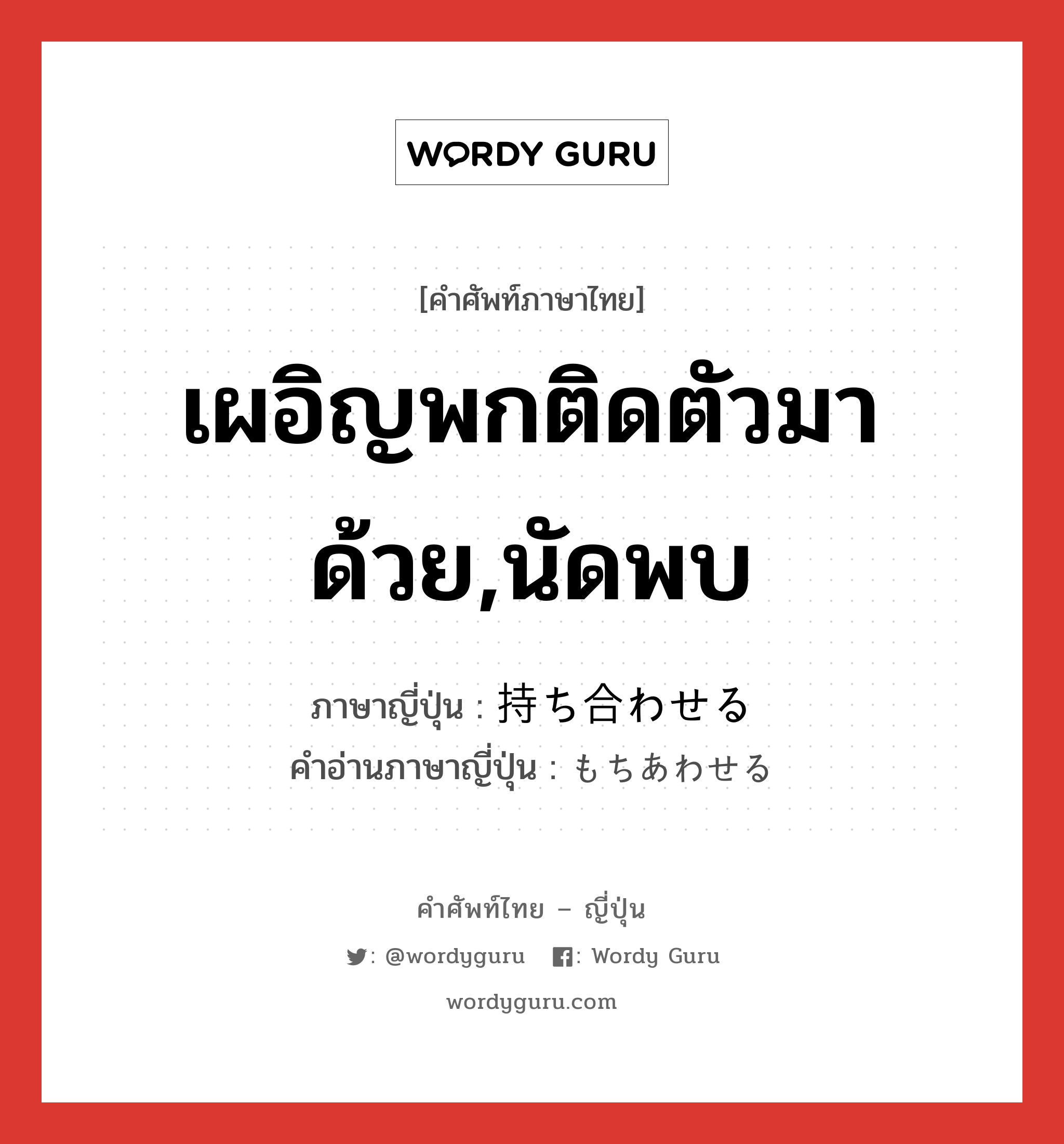 เผอิญพกติดตัวมาด้วย,นัดพบ ภาษาญี่ปุ่นคืออะไร, คำศัพท์ภาษาไทย - ญี่ปุ่น เผอิญพกติดตัวมาด้วย,นัดพบ ภาษาญี่ปุ่น 持ち合わせる คำอ่านภาษาญี่ปุ่น もちあわせる หมวด v1 หมวด v1