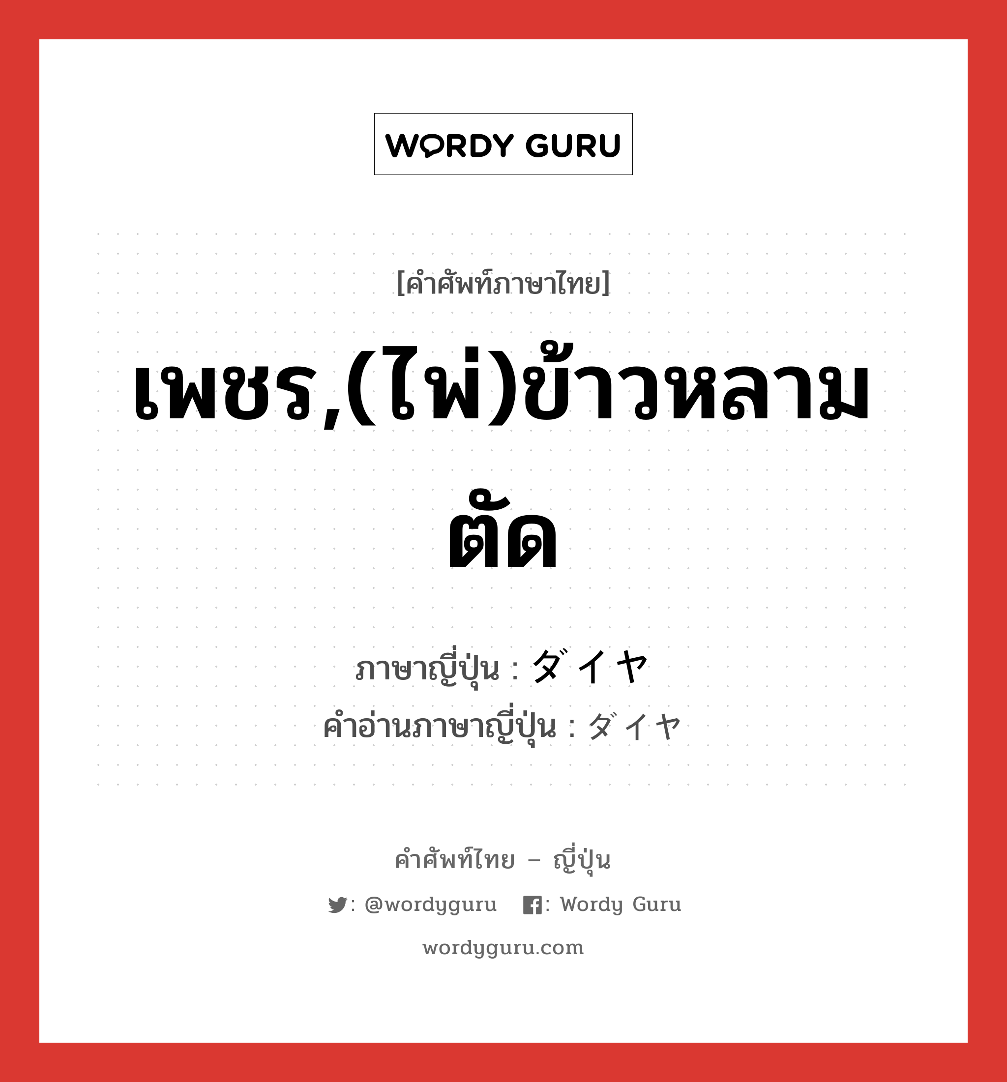 เพชร,(ไพ่)ข้าวหลามตัด ภาษาญี่ปุ่นคืออะไร, คำศัพท์ภาษาไทย - ญี่ปุ่น เพชร,(ไพ่)ข้าวหลามตัด ภาษาญี่ปุ่น ダイヤ คำอ่านภาษาญี่ปุ่น ダイヤ หมวด n หมวด n