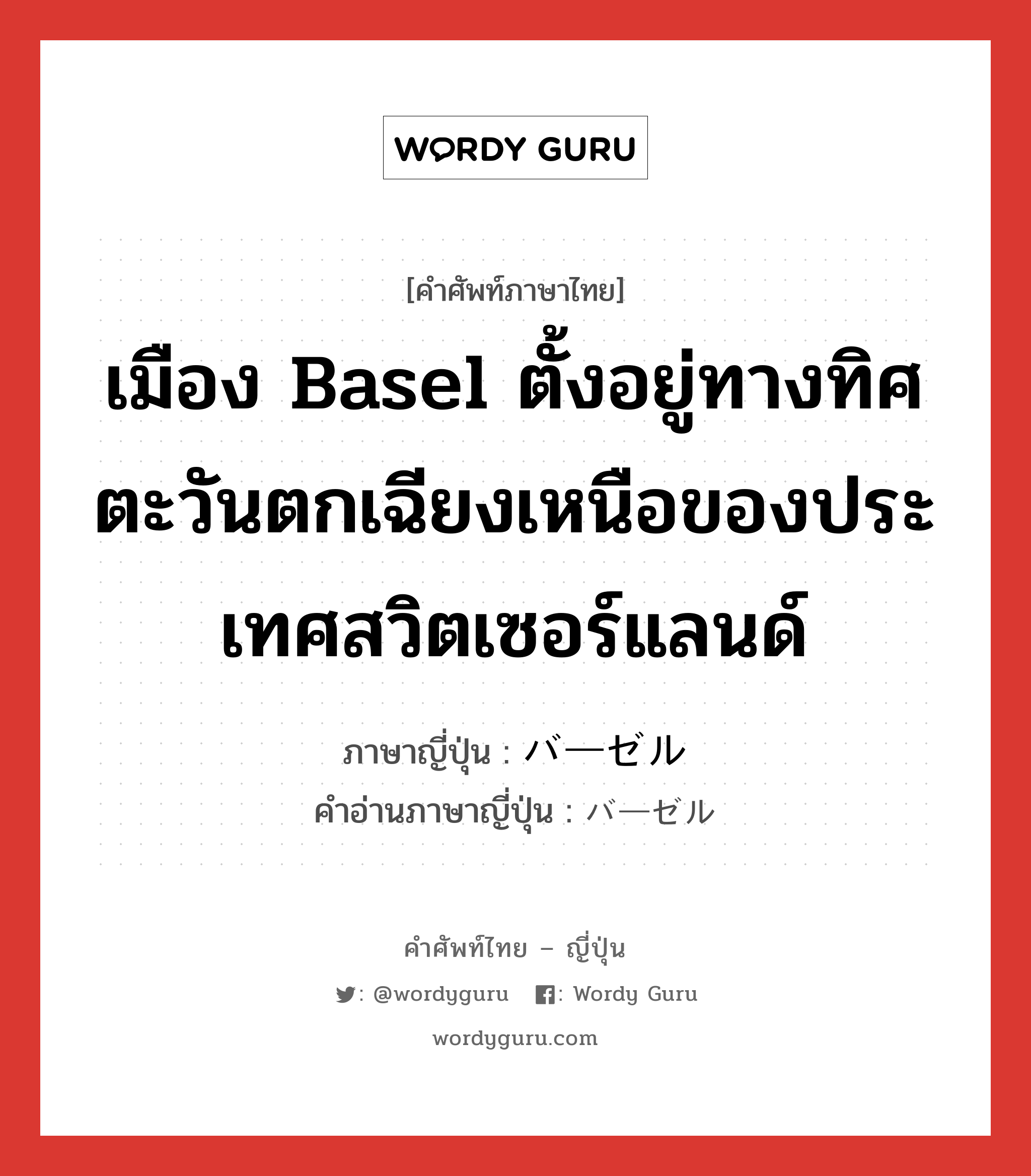 เมือง Basel ตั้งอยู่ทางทิศตะวันตกเฉียงเหนือของประเทศสวิตเซอร์แลนด์ ภาษาญี่ปุ่นคืออะไร, คำศัพท์ภาษาไทย - ญี่ปุ่น เมือง Basel ตั้งอยู่ทางทิศตะวันตกเฉียงเหนือของประเทศสวิตเซอร์แลนด์ ภาษาญี่ปุ่น バーゼル คำอ่านภาษาญี่ปุ่น バーゼル หมวด n หมวด n