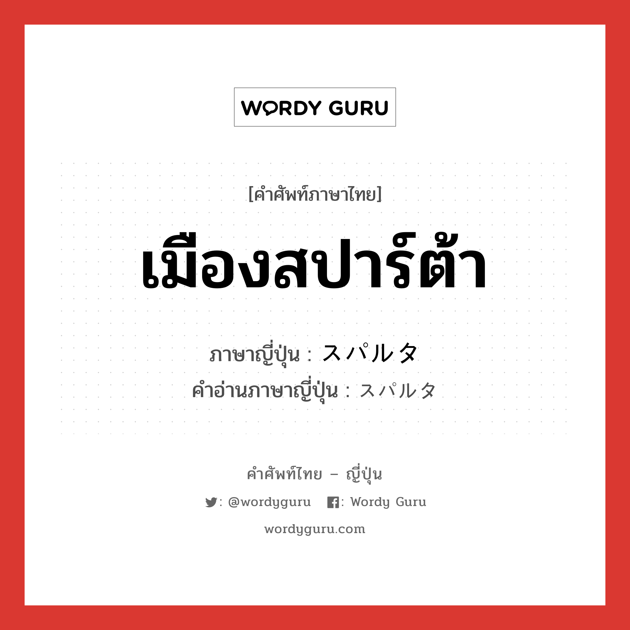 เมืองสปาร์ต้า ภาษาญี่ปุ่นคืออะไร, คำศัพท์ภาษาไทย - ญี่ปุ่น เมืองสปาร์ต้า ภาษาญี่ปุ่น スパルタ คำอ่านภาษาญี่ปุ่น スパルタ หมวด n หมวด n