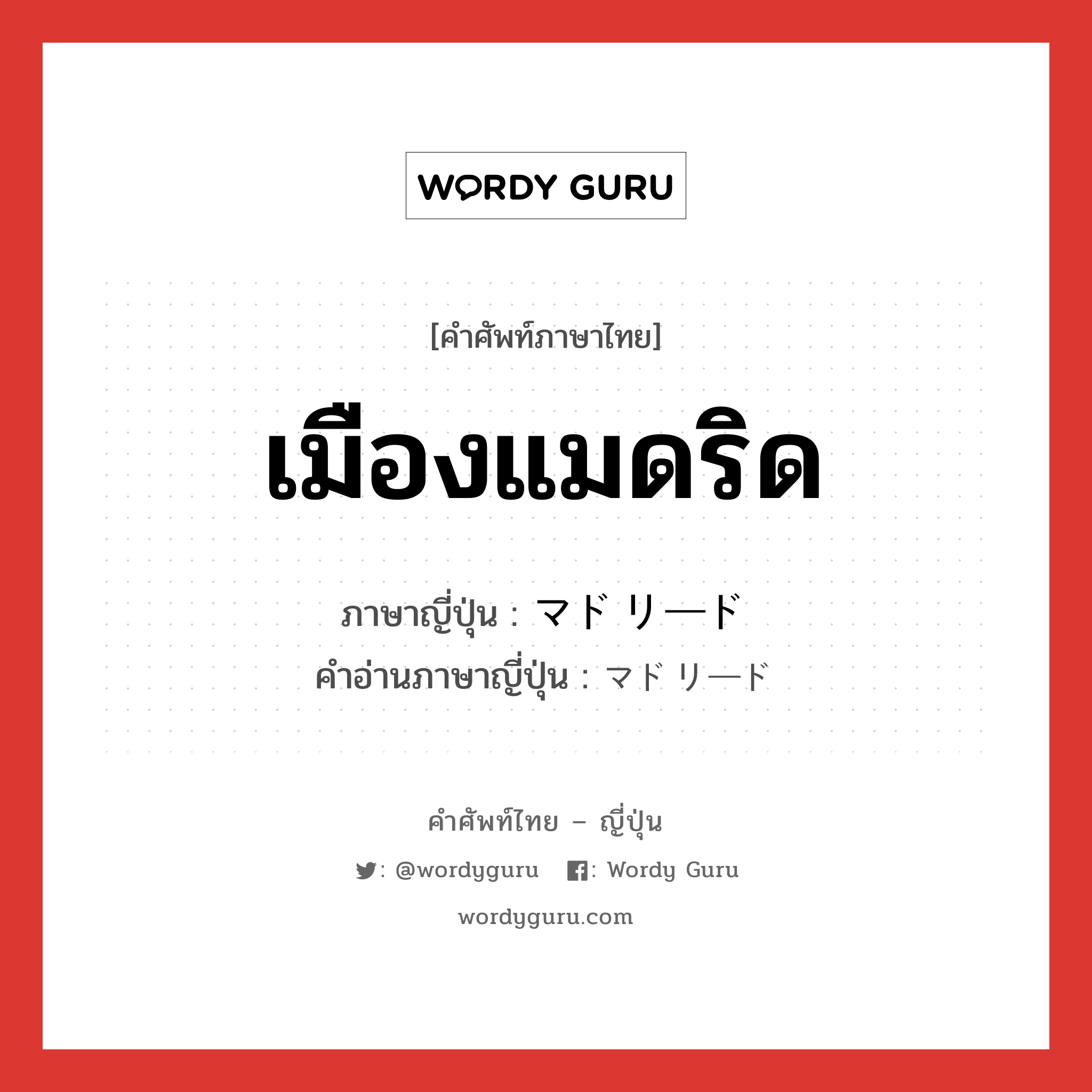 เมืองแมดริด ภาษาญี่ปุ่นคืออะไร, คำศัพท์ภาษาไทย - ญี่ปุ่น เมืองแมดริด ภาษาญี่ปุ่น マドリード คำอ่านภาษาญี่ปุ่น マドリード หมวด n หมวด n