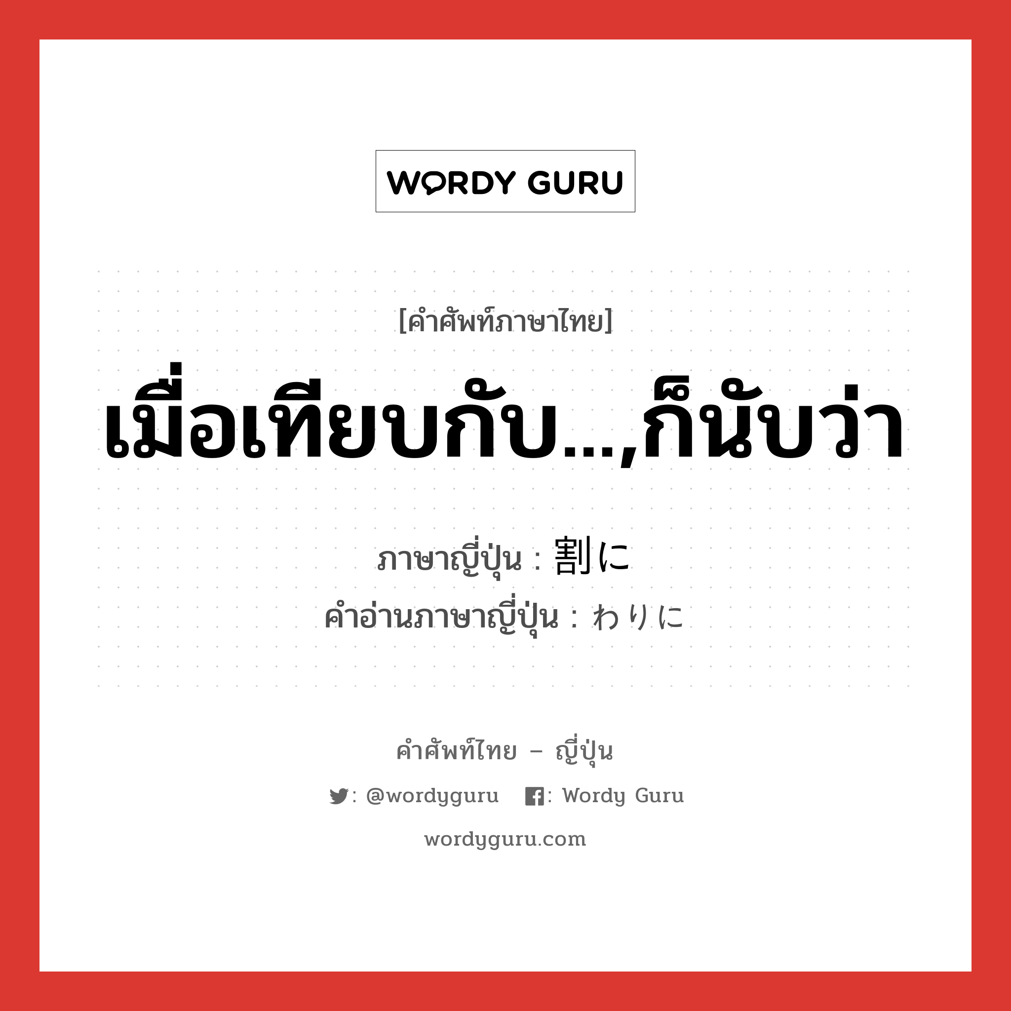 เมื่อเทียบกับ...,ก็นับว่า ภาษาญี่ปุ่นคืออะไร, คำศัพท์ภาษาไทย - ญี่ปุ่น เมื่อเทียบกับ...,ก็นับว่า ภาษาญี่ปุ่น 割に คำอ่านภาษาญี่ปุ่น わりに หมวด adv หมวด adv