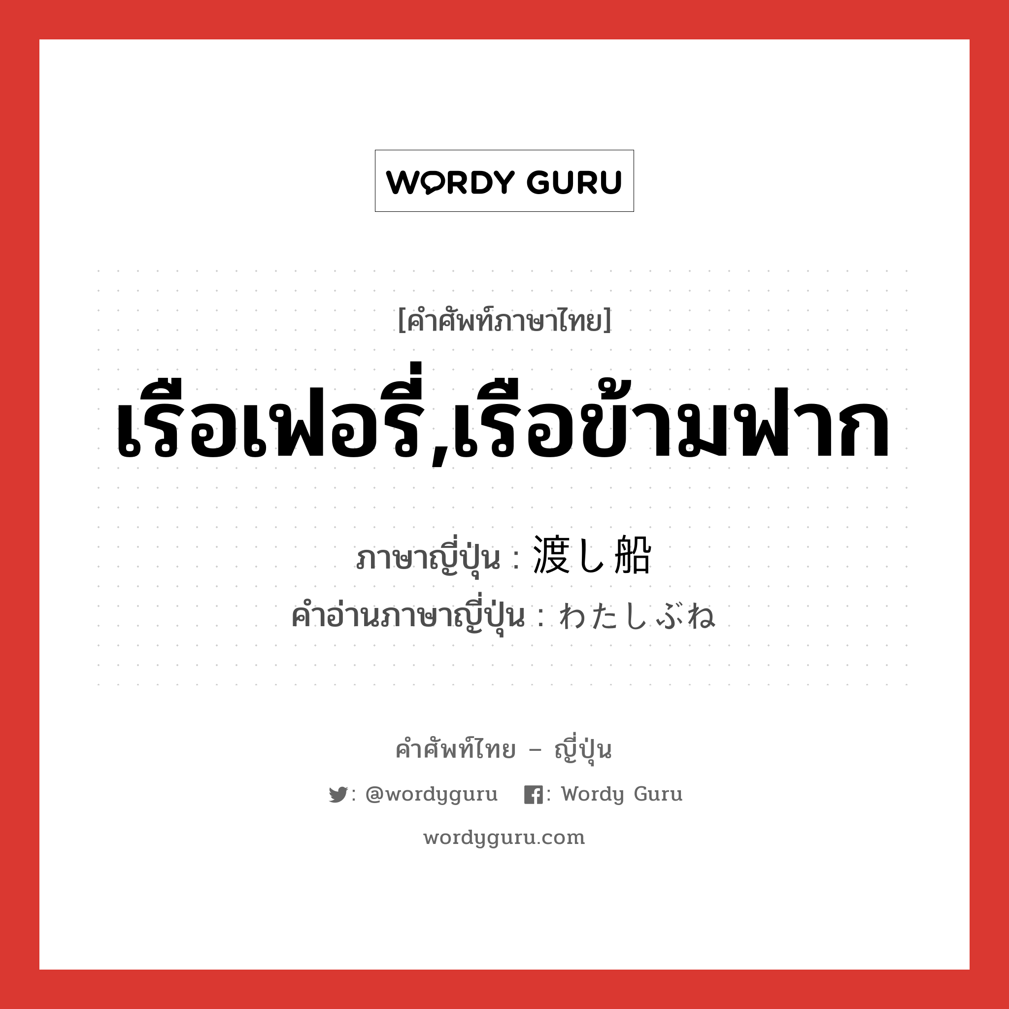 เรือเฟอรี่,เรือข้ามฟาก ภาษาญี่ปุ่นคืออะไร, คำศัพท์ภาษาไทย - ญี่ปุ่น เรือเฟอรี่,เรือข้ามฟาก ภาษาญี่ปุ่น 渡し船 คำอ่านภาษาญี่ปุ่น わたしぶね หมวด n หมวด n