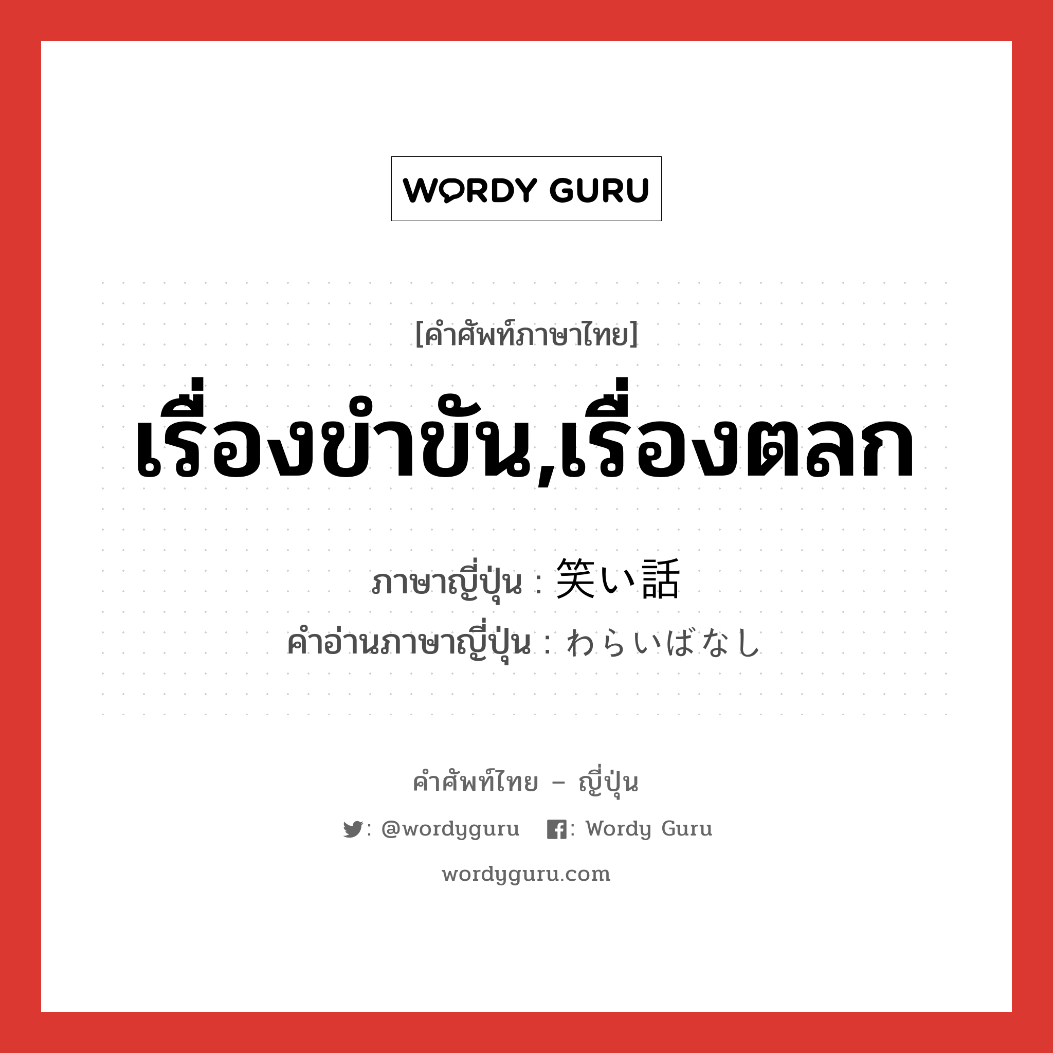 เรื่องขำขัน,เรื่องตลก ภาษาญี่ปุ่นคืออะไร, คำศัพท์ภาษาไทย - ญี่ปุ่น เรื่องขำขัน,เรื่องตลก ภาษาญี่ปุ่น 笑い話 คำอ่านภาษาญี่ปุ่น わらいばなし หมวด n หมวด n