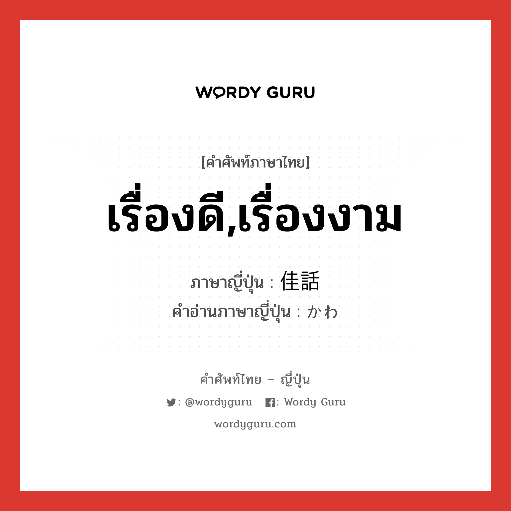 เรื่องดี,เรื่องงาม ภาษาญี่ปุ่นคืออะไร, คำศัพท์ภาษาไทย - ญี่ปุ่น เรื่องดี,เรื่องงาม ภาษาญี่ปุ่น 佳話 คำอ่านภาษาญี่ปุ่น かわ หมวด n หมวด n