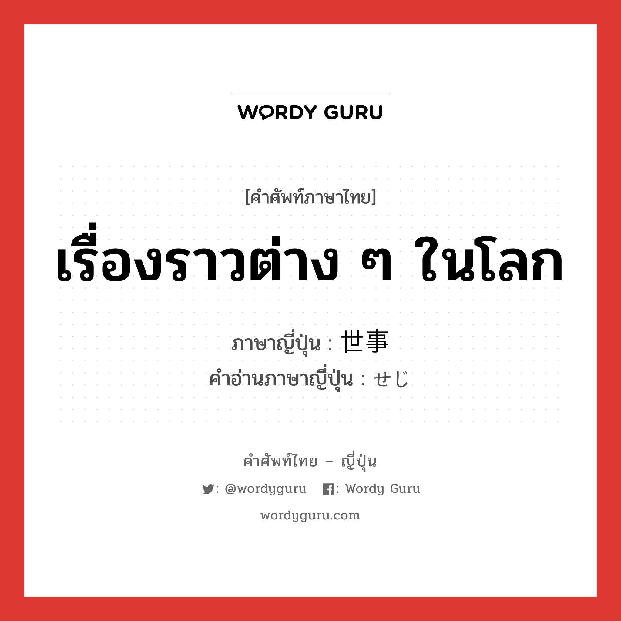 เรื่องราวต่าง ๆ ในโลก ภาษาญี่ปุ่นคืออะไร, คำศัพท์ภาษาไทย - ญี่ปุ่น เรื่องราวต่าง ๆ ในโลก ภาษาญี่ปุ่น 世事 คำอ่านภาษาญี่ปุ่น せじ หมวด n หมวด n