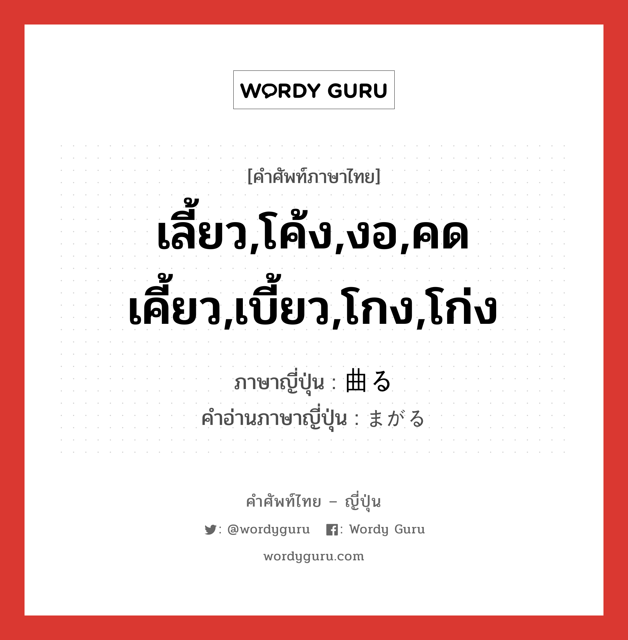 เลี้ยว,โค้ง,งอ,คดเคี้ยว,เบี้ยว,โกง,โก่ง ภาษาญี่ปุ่นคืออะไร, คำศัพท์ภาษาไทย - ญี่ปุ่น เลี้ยว,โค้ง,งอ,คดเคี้ยว,เบี้ยว,โกง,โก่ง ภาษาญี่ปุ่น 曲る คำอ่านภาษาญี่ปุ่น まがる หมวด v5r หมวด v5r