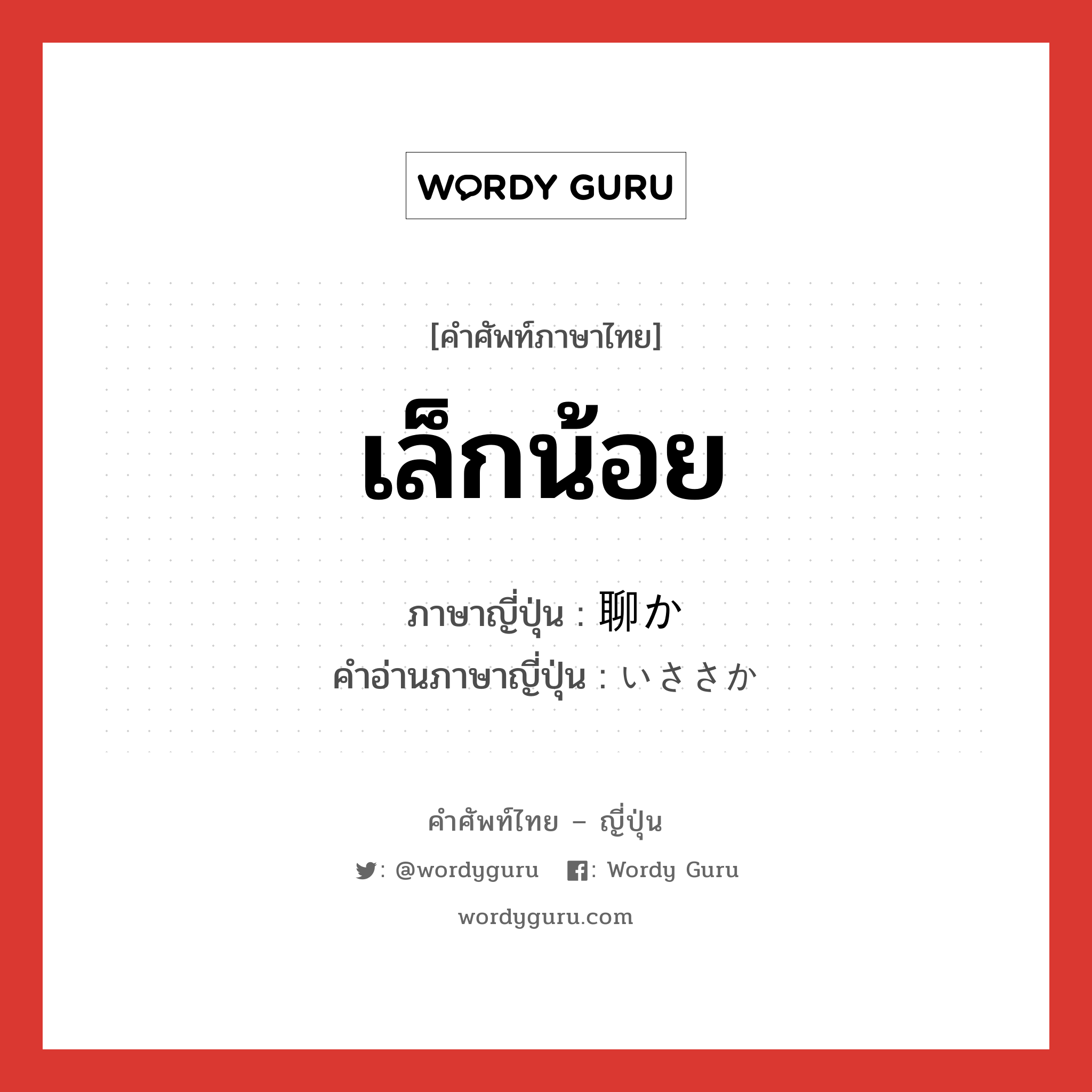 เล็กน้อย ภาษาญี่ปุ่นคืออะไร, คำศัพท์ภาษาไทย - ญี่ปุ่น เล็กน้อย ภาษาญี่ปุ่น 聊か คำอ่านภาษาญี่ปุ่น いささか หมวด adj-na หมวด adj-na