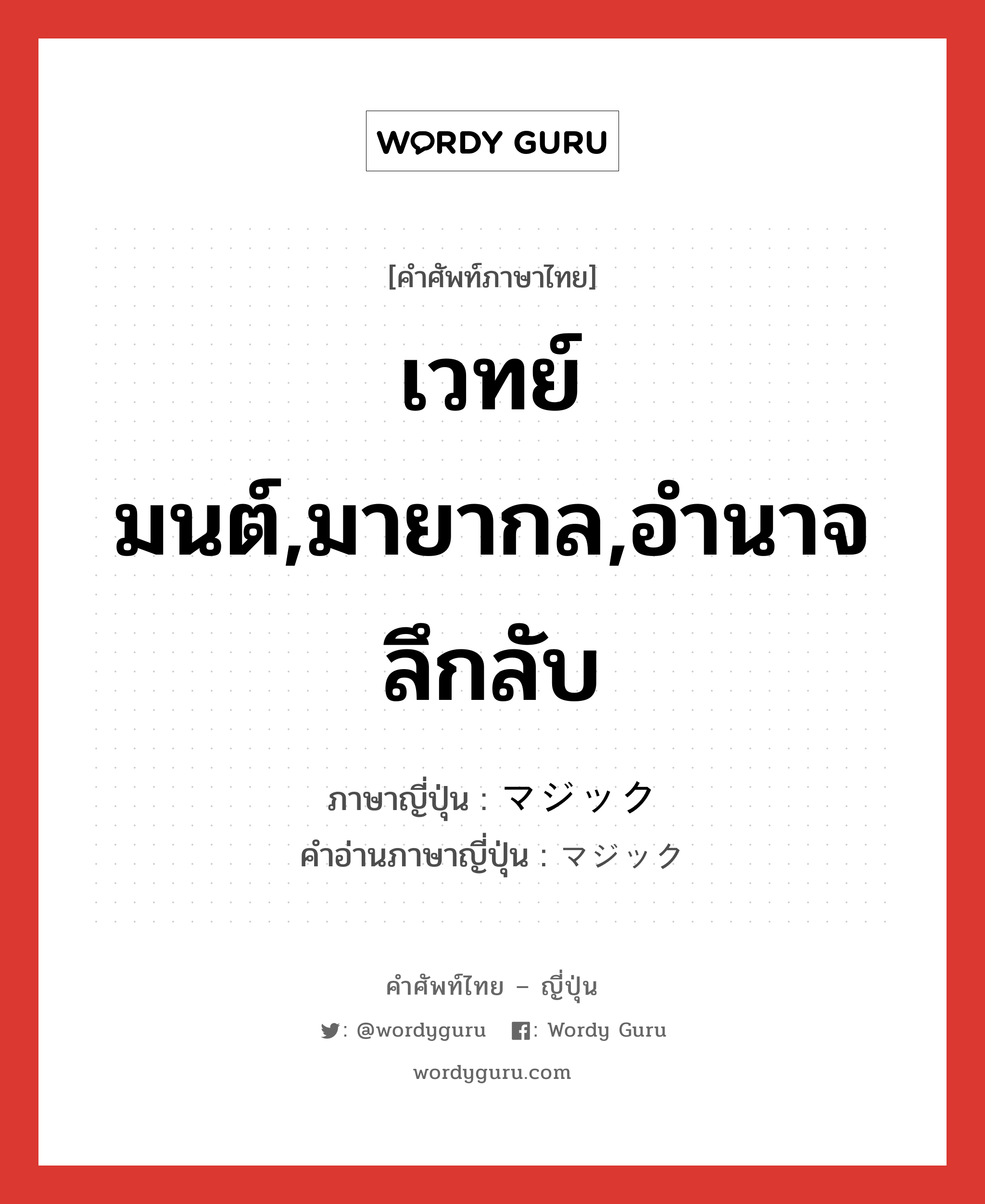 เวทย์มนต์,มายากล,อำนาจลึกลับ ภาษาญี่ปุ่นคืออะไร, คำศัพท์ภาษาไทย - ญี่ปุ่น เวทย์มนต์,มายากล,อำนาจลึกลับ ภาษาญี่ปุ่น マジック คำอ่านภาษาญี่ปุ่น マジック หมวด n หมวด n