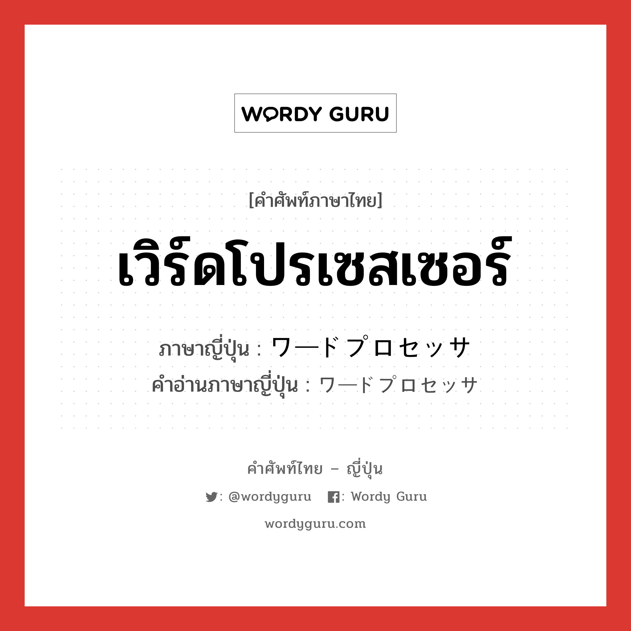 เวิร์ดโปรเซสเซอร์ ภาษาญี่ปุ่นคืออะไร, คำศัพท์ภาษาไทย - ญี่ปุ่น เวิร์ดโปรเซสเซอร์ ภาษาญี่ปุ่น ワードプロセッサ คำอ่านภาษาญี่ปุ่น ワードプロセッサ หมวด n หมวด n