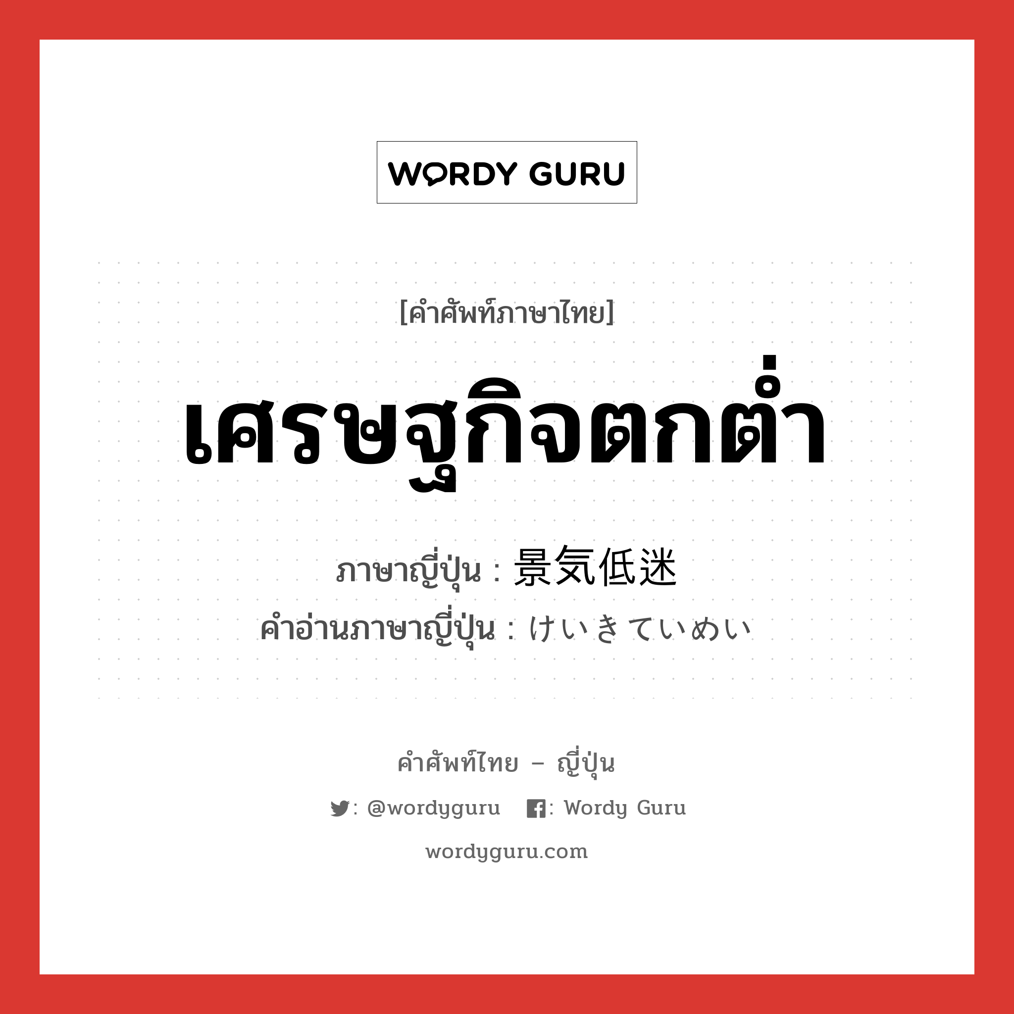 เศรษฐกิจตกต่ำ ภาษาญี่ปุ่นคืออะไร, คำศัพท์ภาษาไทย - ญี่ปุ่น เศรษฐกิจตกต่ำ ภาษาญี่ปุ่น 景気低迷 คำอ่านภาษาญี่ปุ่น けいきていめい หมวด n หมวด n