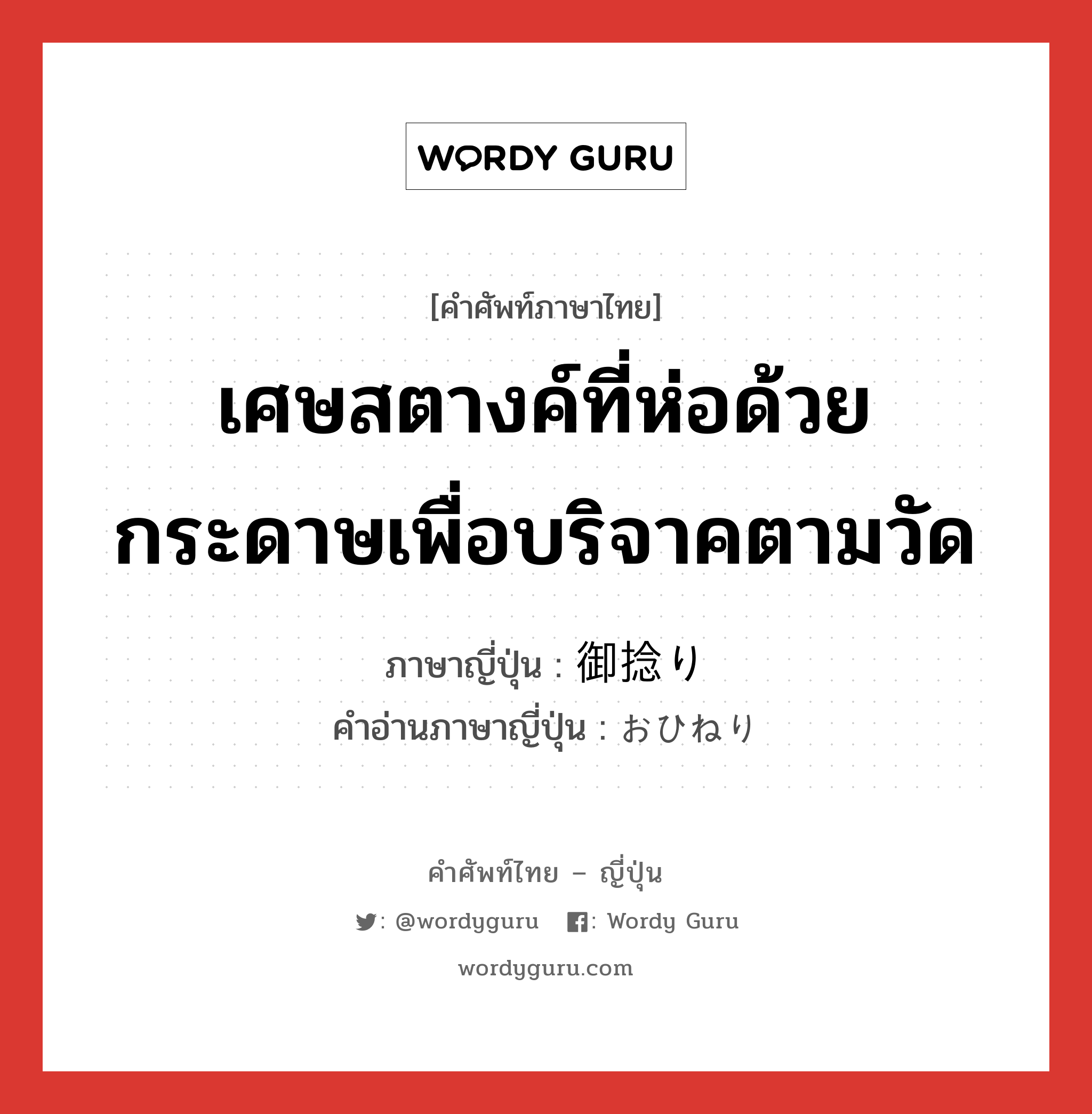 เศษสตางค์ที่ห่อด้วยกระดาษเพื่อบริจาคตามวัด ภาษาญี่ปุ่นคืออะไร, คำศัพท์ภาษาไทย - ญี่ปุ่น เศษสตางค์ที่ห่อด้วยกระดาษเพื่อบริจาคตามวัด ภาษาญี่ปุ่น 御捻り คำอ่านภาษาญี่ปุ่น おひねり หมวด n หมวด n