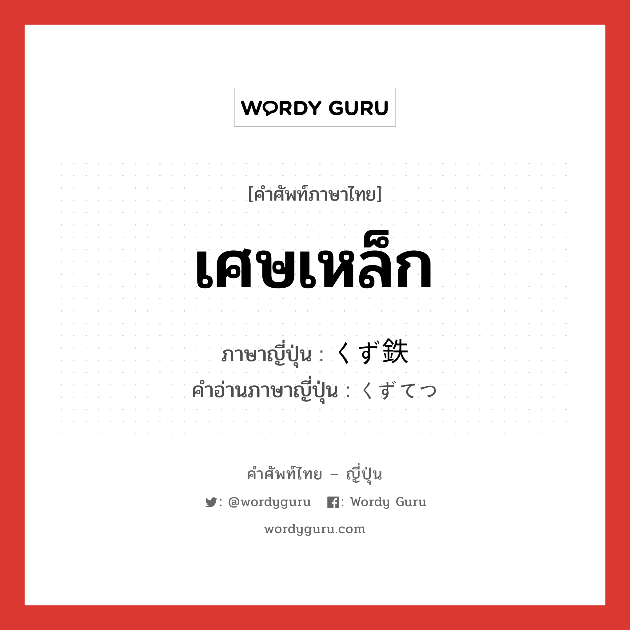 เศษเหล็ก ภาษาญี่ปุ่นคืออะไร, คำศัพท์ภาษาไทย - ญี่ปุ่น เศษเหล็ก ภาษาญี่ปุ่น くず鉄 คำอ่านภาษาญี่ปุ่น くずてつ หมวด n หมวด n