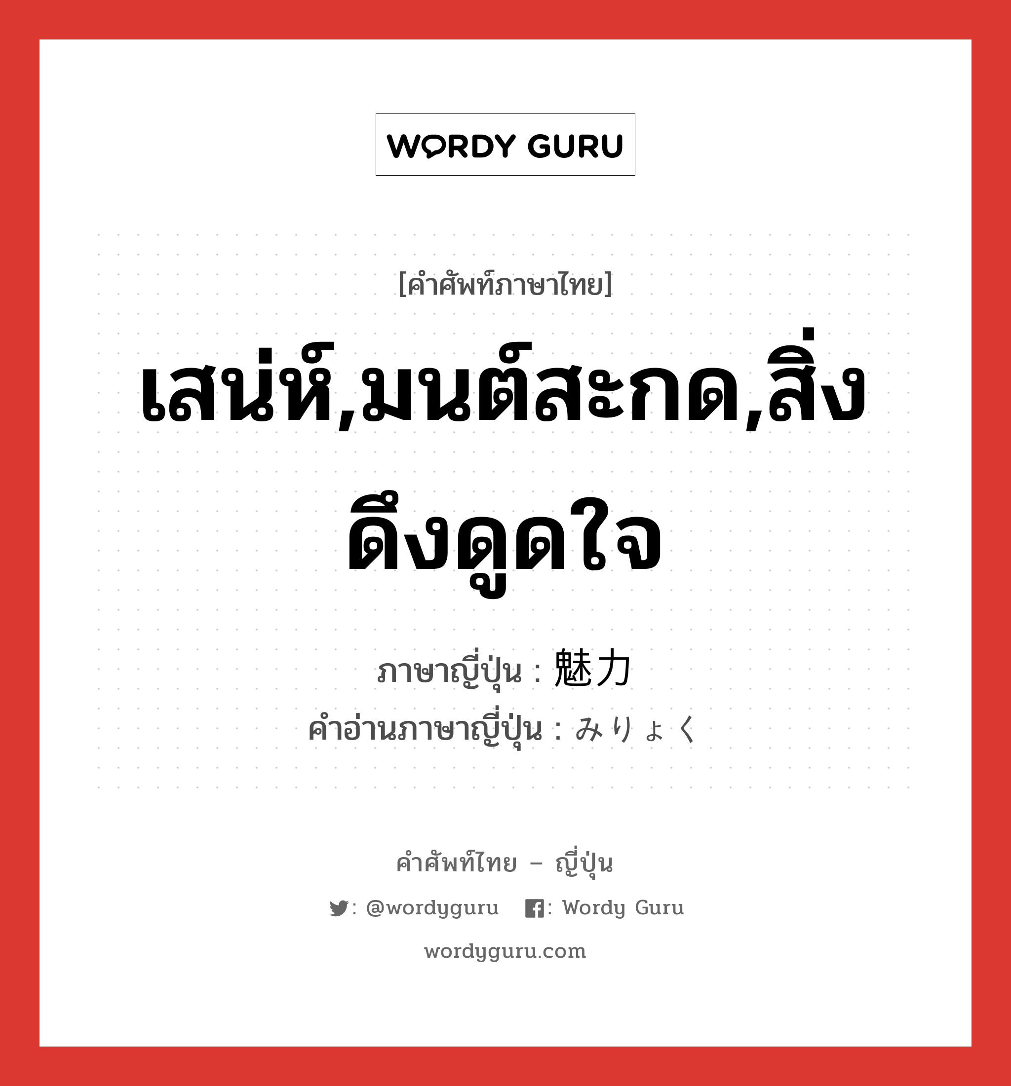 เสน่ห์,มนต์สะกด,สิ่งดึงดูดใจ ภาษาญี่ปุ่นคืออะไร, คำศัพท์ภาษาไทย - ญี่ปุ่น เสน่ห์,มนต์สะกด,สิ่งดึงดูดใจ ภาษาญี่ปุ่น 魅力 คำอ่านภาษาญี่ปุ่น みりょく หมวด n หมวด n