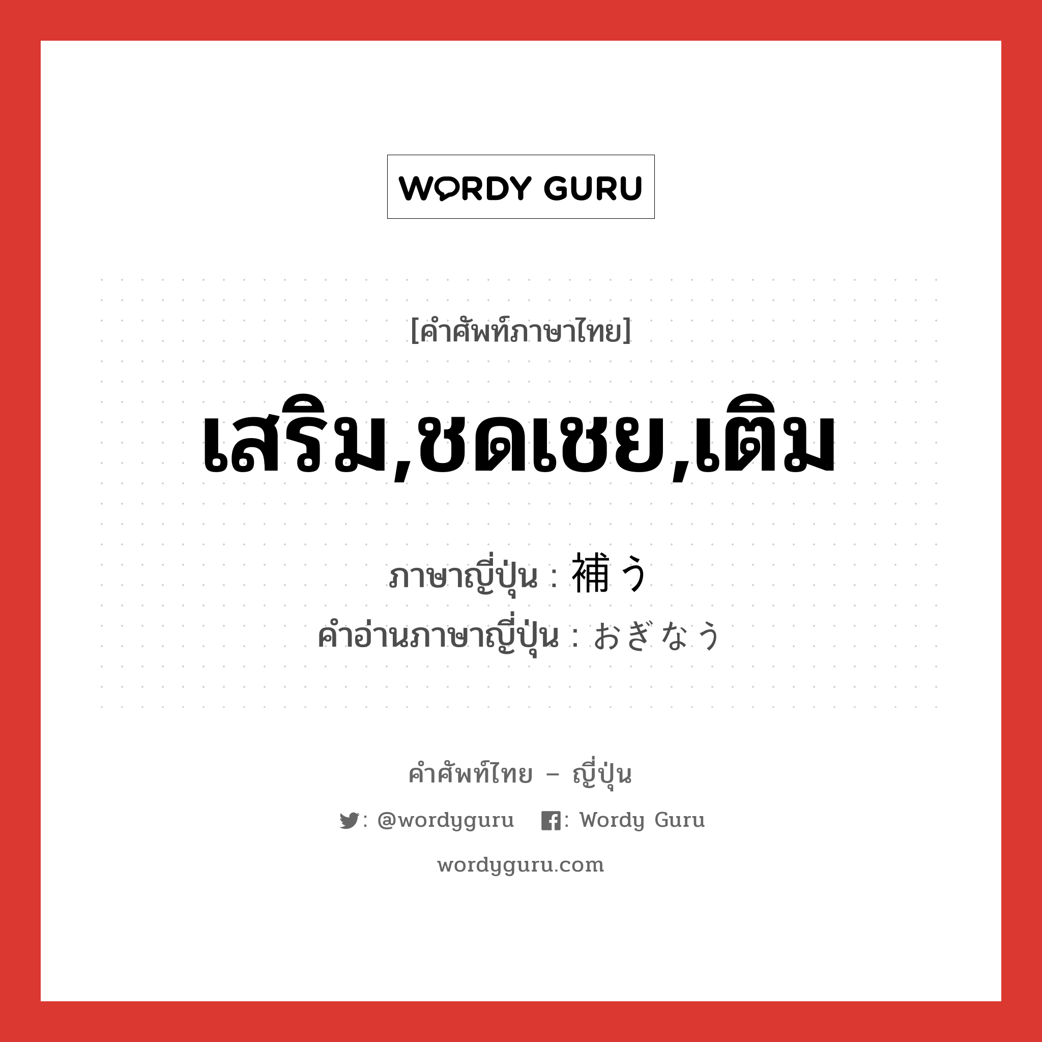 เสริม,ชดเชย,เติม ภาษาญี่ปุ่นคืออะไร, คำศัพท์ภาษาไทย - ญี่ปุ่น เสริม,ชดเชย,เติม ภาษาญี่ปุ่น 補う คำอ่านภาษาญี่ปุ่น おぎなう หมวด v5u หมวด v5u