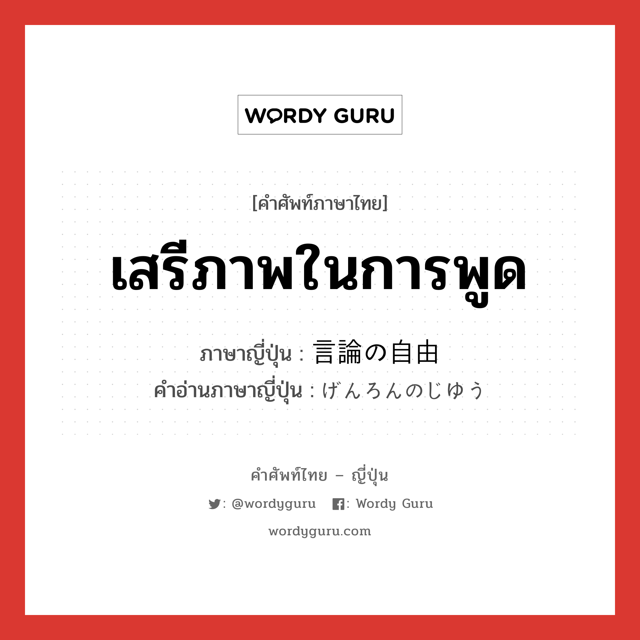 เสรีภาพในการพูด ภาษาญี่ปุ่นคืออะไร, คำศัพท์ภาษาไทย - ญี่ปุ่น เสรีภาพในการพูด ภาษาญี่ปุ่น 言論の自由 คำอ่านภาษาญี่ปุ่น げんろんのじゆう หมวด n หมวด n