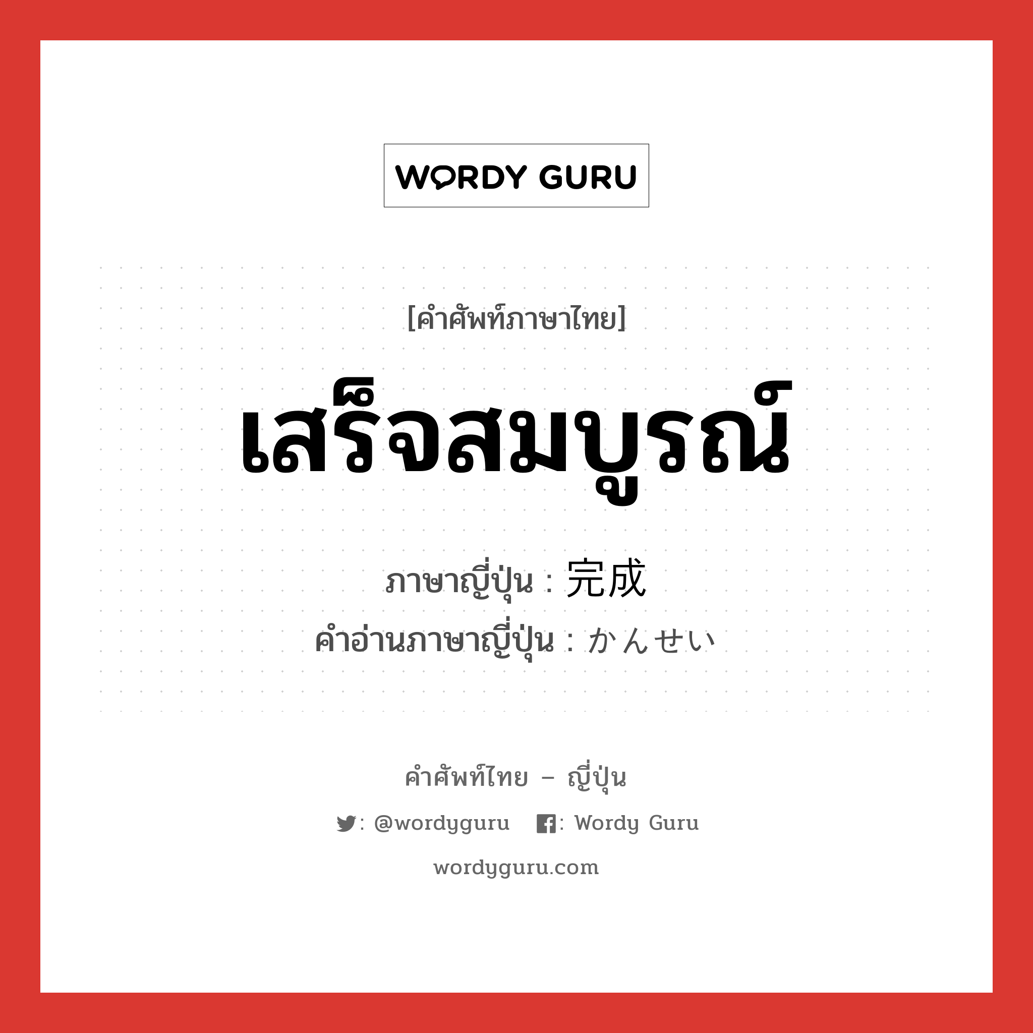 เสร็จสมบูรณ์ ภาษาญี่ปุ่นคืออะไร, คำศัพท์ภาษาไทย - ญี่ปุ่น เสร็จสมบูรณ์ ภาษาญี่ปุ่น 完成 คำอ่านภาษาญี่ปุ่น かんせい หมวด n หมวด n