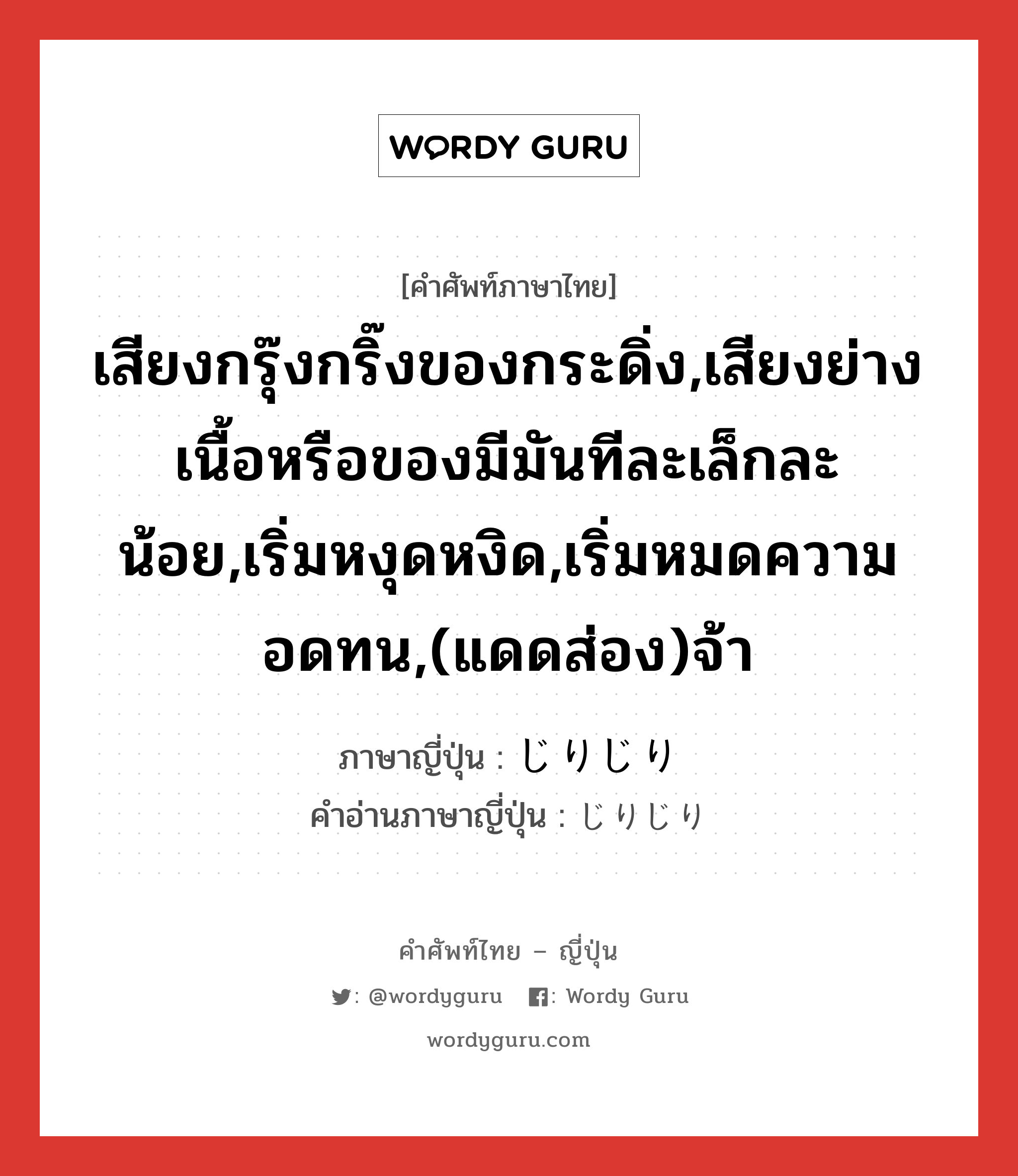 เสียงกรุ๊งกริ๊งของกระดิ่ง,เสียงย่างเนื้อหรือของมีมันทีละเล็กละน้อย,เริ่มหงุดหงิด,เริ่มหมดความอดทน,(แดดส่อง)จ้า ภาษาญี่ปุ่นคืออะไร, คำศัพท์ภาษาไทย - ญี่ปุ่น เสียงกรุ๊งกริ๊งของกระดิ่ง,เสียงย่างเนื้อหรือของมีมันทีละเล็กละน้อย,เริ่มหงุดหงิด,เริ่มหมดความอดทน,(แดดส่อง)จ้า ภาษาญี่ปุ่น じりじり คำอ่านภาษาญี่ปุ่น じりじり หมวด adv หมวด adv