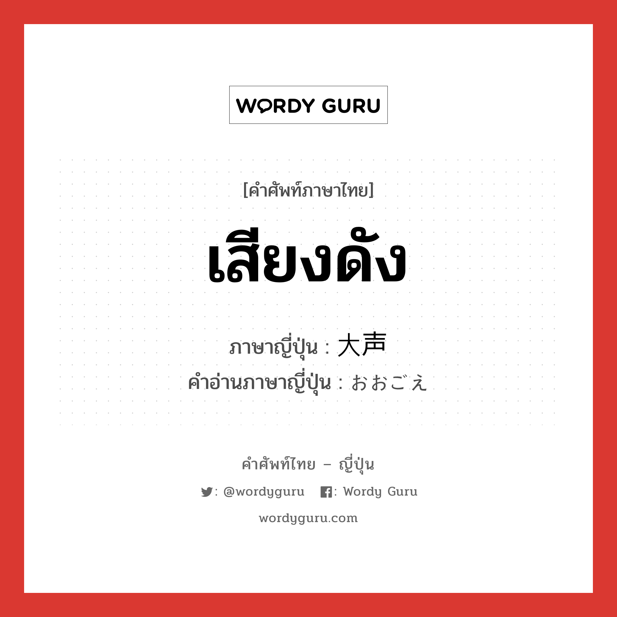 เสียงดัง ภาษาญี่ปุ่นคืออะไร, คำศัพท์ภาษาไทย - ญี่ปุ่น เสียงดัง ภาษาญี่ปุ่น 大声 คำอ่านภาษาญี่ปุ่น おおごえ หมวด n หมวด n