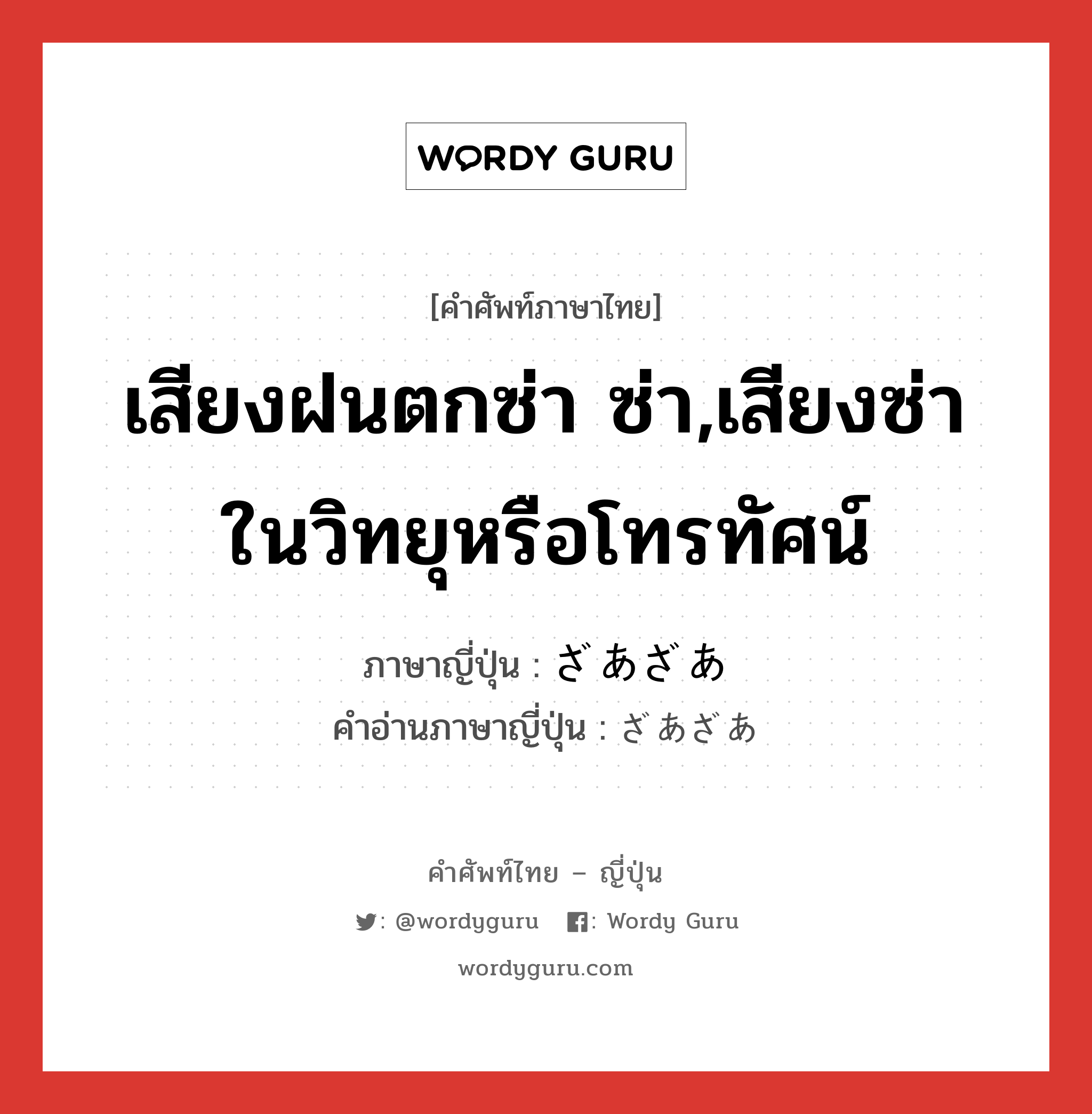 เสียงฝนตกซ่า ซ่า,เสียงซ่าในวิทยุหรือโทรทัศน์ ภาษาญี่ปุ่นคืออะไร, คำศัพท์ภาษาไทย - ญี่ปุ่น เสียงฝนตกซ่า ซ่า,เสียงซ่าในวิทยุหรือโทรทัศน์ ภาษาญี่ปุ่น ざあざあ คำอ่านภาษาญี่ปุ่น ざあざあ หมวด adv หมวด adv