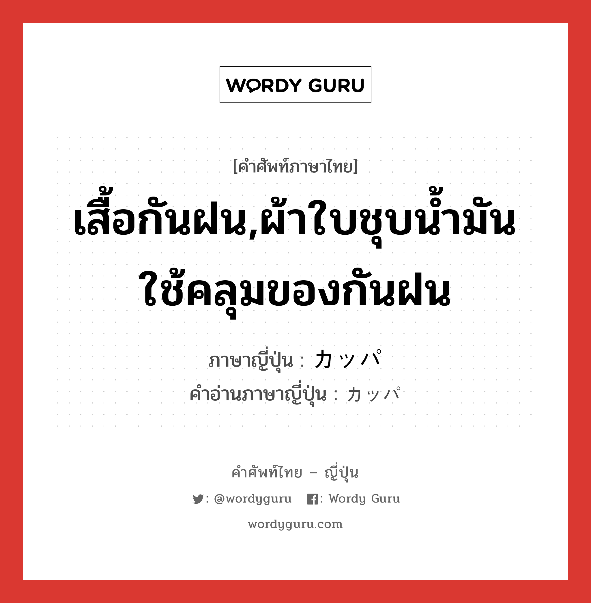 เสื้อกันฝน,ผ้าใบชุบน้ำมันใช้คลุมของกันฝน ภาษาญี่ปุ่นคืออะไร, คำศัพท์ภาษาไทย - ญี่ปุ่น เสื้อกันฝน,ผ้าใบชุบน้ำมันใช้คลุมของกันฝน ภาษาญี่ปุ่น カッパ คำอ่านภาษาญี่ปุ่น カッパ หมวด n หมวด n