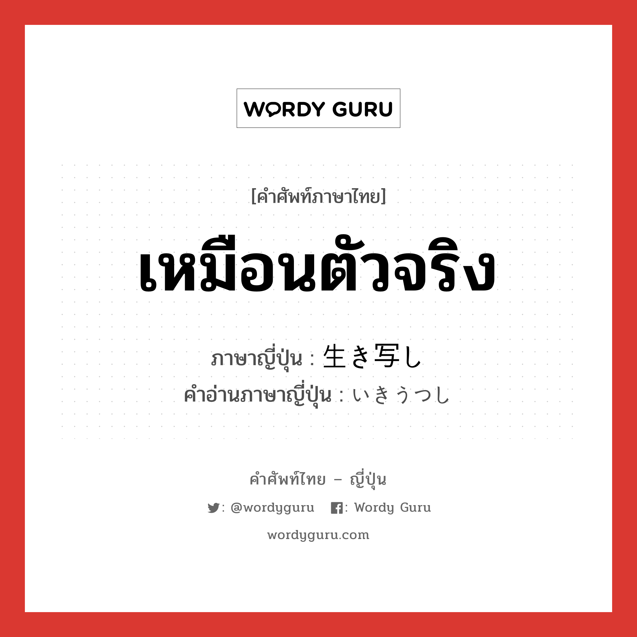 เหมือนตัวจริง ภาษาญี่ปุ่นคืออะไร, คำศัพท์ภาษาไทย - ญี่ปุ่น เหมือนตัวจริง ภาษาญี่ปุ่น 生き写し คำอ่านภาษาญี่ปุ่น いきうつし หมวด n หมวด n