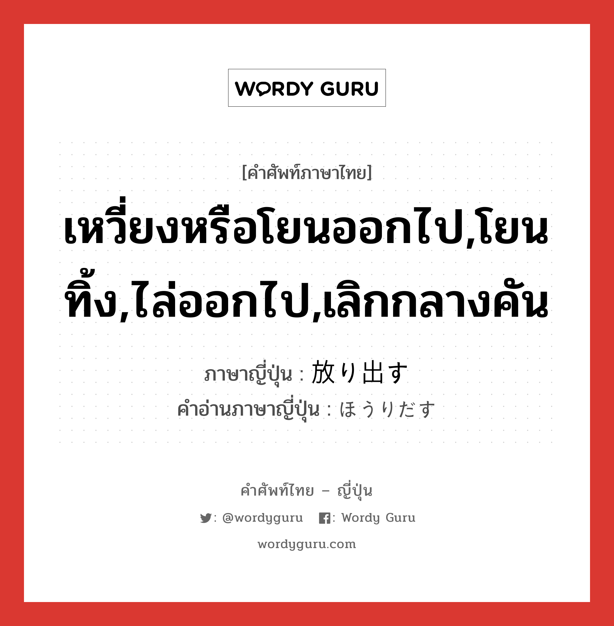 เหวี่ยงหรือโยนออกไป,โยนทิ้ง,ไล่ออกไป,เลิกกลางคัน ภาษาญี่ปุ่นคืออะไร, คำศัพท์ภาษาไทย - ญี่ปุ่น เหวี่ยงหรือโยนออกไป,โยนทิ้ง,ไล่ออกไป,เลิกกลางคัน ภาษาญี่ปุ่น 放り出す คำอ่านภาษาญี่ปุ่น ほうりだす หมวด v5s หมวด v5s