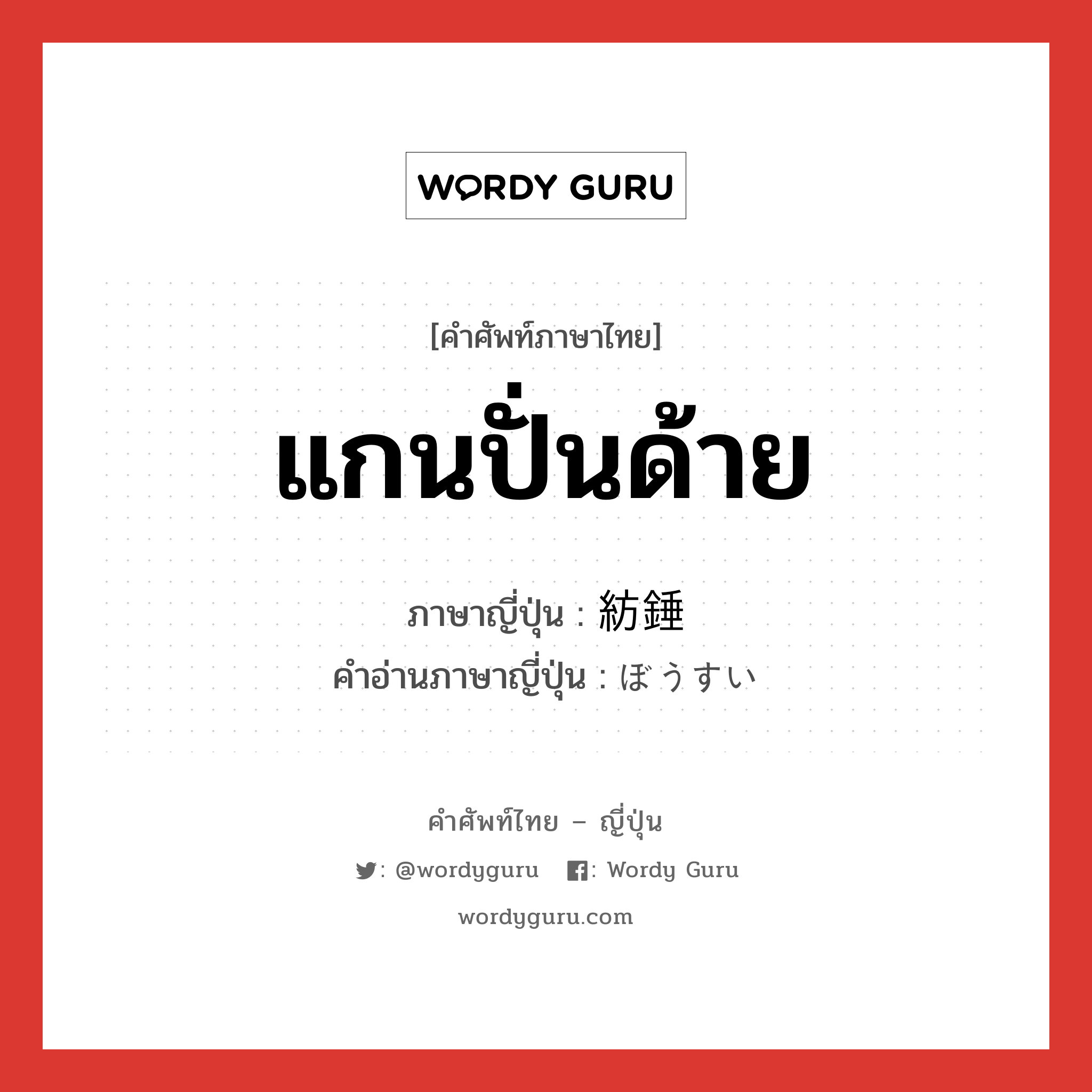 แกนปั่นด้าย ภาษาญี่ปุ่นคืออะไร, คำศัพท์ภาษาไทย - ญี่ปุ่น แกนปั่นด้าย ภาษาญี่ปุ่น 紡錘 คำอ่านภาษาญี่ปุ่น ぼうすい หมวด n หมวด n