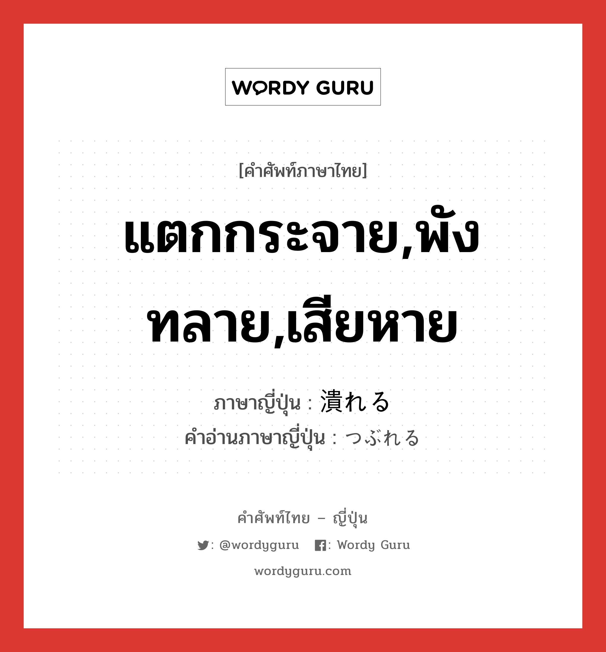 แตกกระจาย,พังทลาย,เสียหาย ภาษาญี่ปุ่นคืออะไร, คำศัพท์ภาษาไทย - ญี่ปุ่น แตกกระจาย,พังทลาย,เสียหาย ภาษาญี่ปุ่น 潰れる คำอ่านภาษาญี่ปุ่น つぶれる หมวด v1 หมวด v1