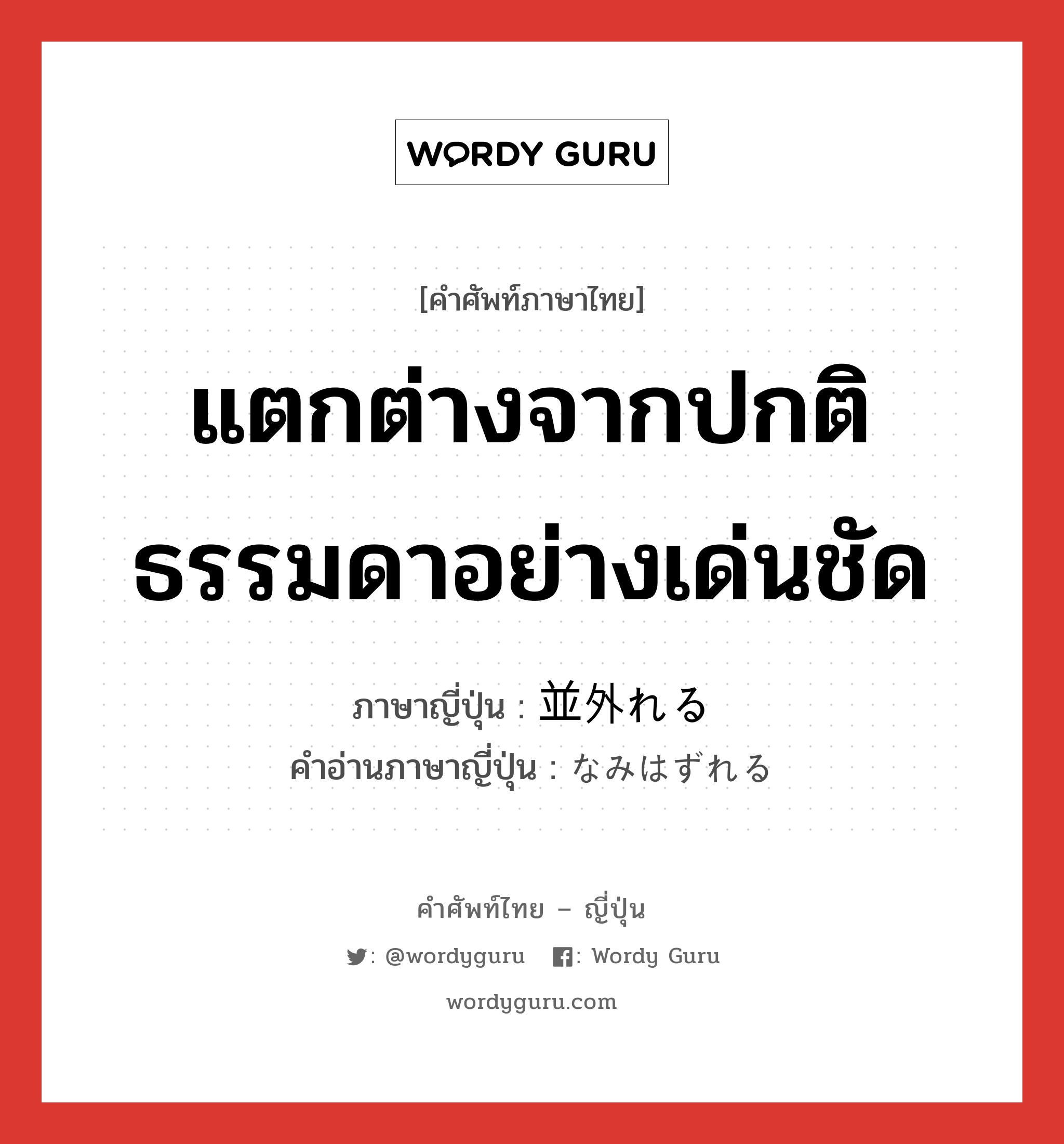 แตกต่างจากปกติธรรมดาอย่างเด่นชัด ภาษาญี่ปุ่นคืออะไร, คำศัพท์ภาษาไทย - ญี่ปุ่น แตกต่างจากปกติธรรมดาอย่างเด่นชัด ภาษาญี่ปุ่น 並外れる คำอ่านภาษาญี่ปุ่น なみはずれる หมวด v1 หมวด v1