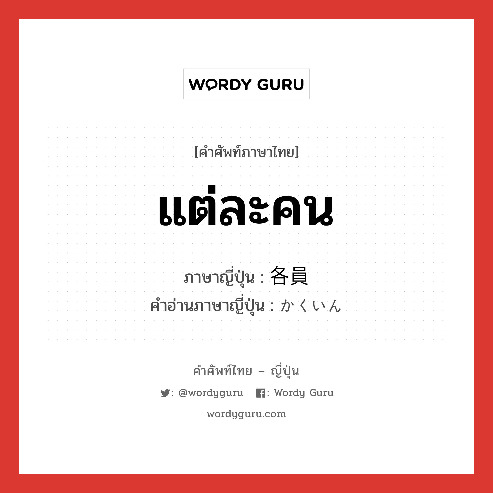 แต่ละคน ภาษาญี่ปุ่นคืออะไร, คำศัพท์ภาษาไทย - ญี่ปุ่น แต่ละคน ภาษาญี่ปุ่น 各員 คำอ่านภาษาญี่ปุ่น かくいん หมวด n-adv หมวด n-adv