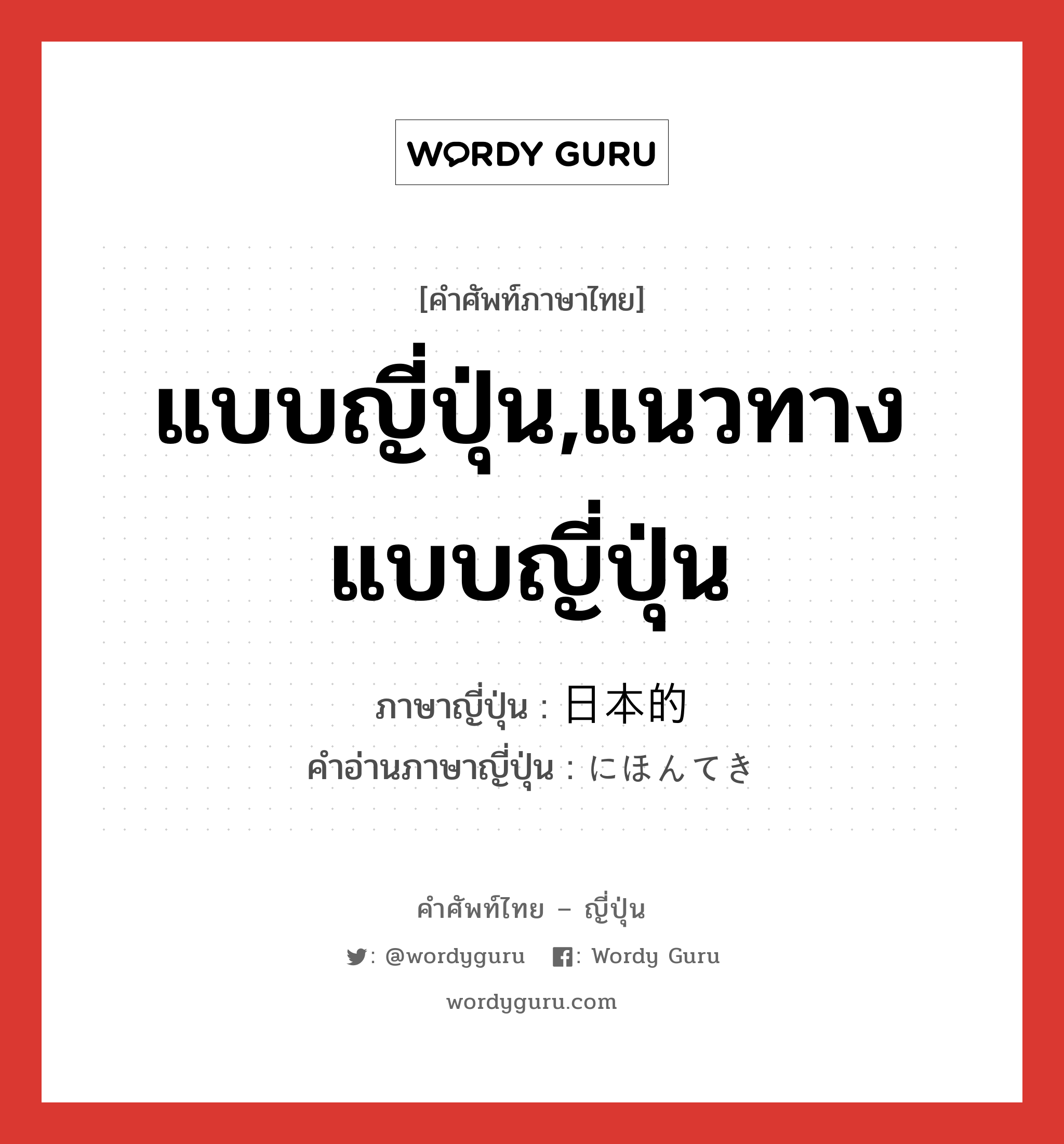 แบบญี่ปุ่น,แนวทางแบบญี่ปุ่น ภาษาญี่ปุ่นคืออะไร, คำศัพท์ภาษาไทย - ญี่ปุ่น แบบญี่ปุ่น,แนวทางแบบญี่ปุ่น ภาษาญี่ปุ่น 日本的 คำอ่านภาษาญี่ปุ่น にほんてき หมวด adj-na หมวด adj-na