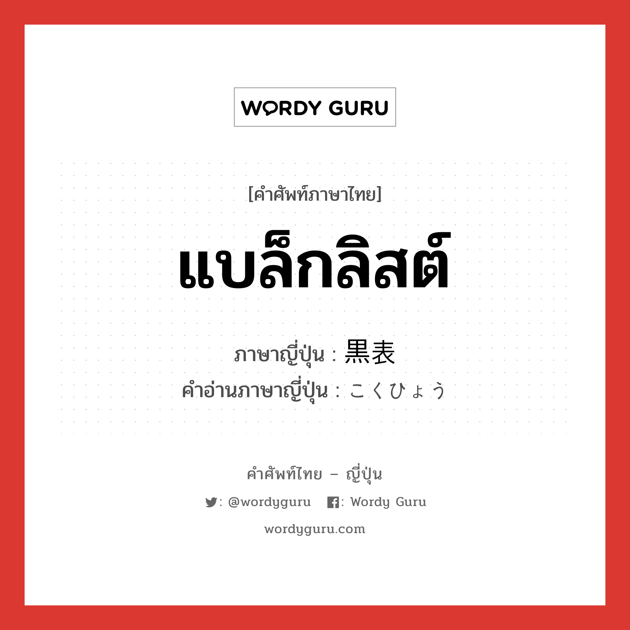 黒表 ภาษาไทย?, คำศัพท์ภาษาไทย - ญี่ปุ่น 黒表 ภาษาญี่ปุ่น แบล็กลิสต์ คำอ่านภาษาญี่ปุ่น こくひょう หมวด n หมวด n