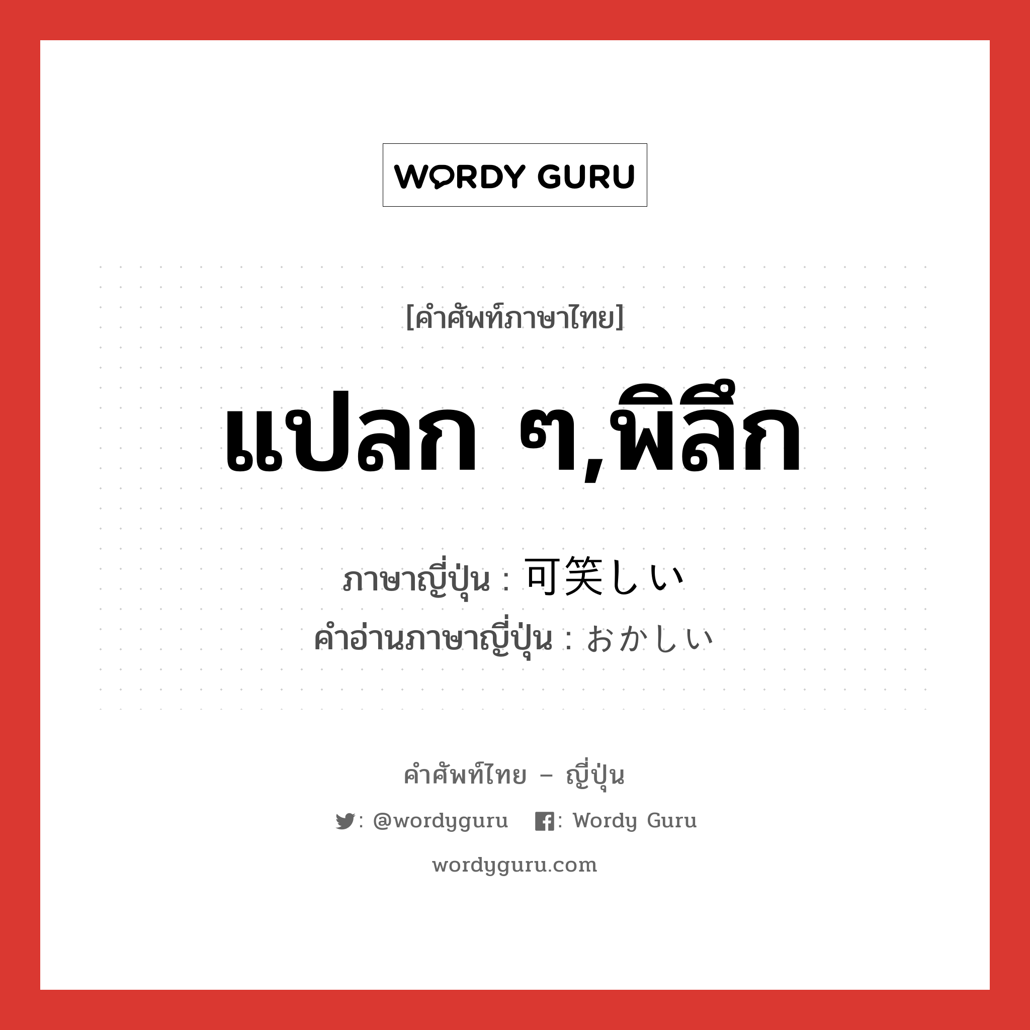 แปลก ๆ,พิลึก ภาษาญี่ปุ่นคืออะไร, คำศัพท์ภาษาไทย - ญี่ปุ่น แปลก ๆ,พิลึก ภาษาญี่ปุ่น 可笑しい คำอ่านภาษาญี่ปุ่น おかしい หมวด adj-i หมวด adj-i