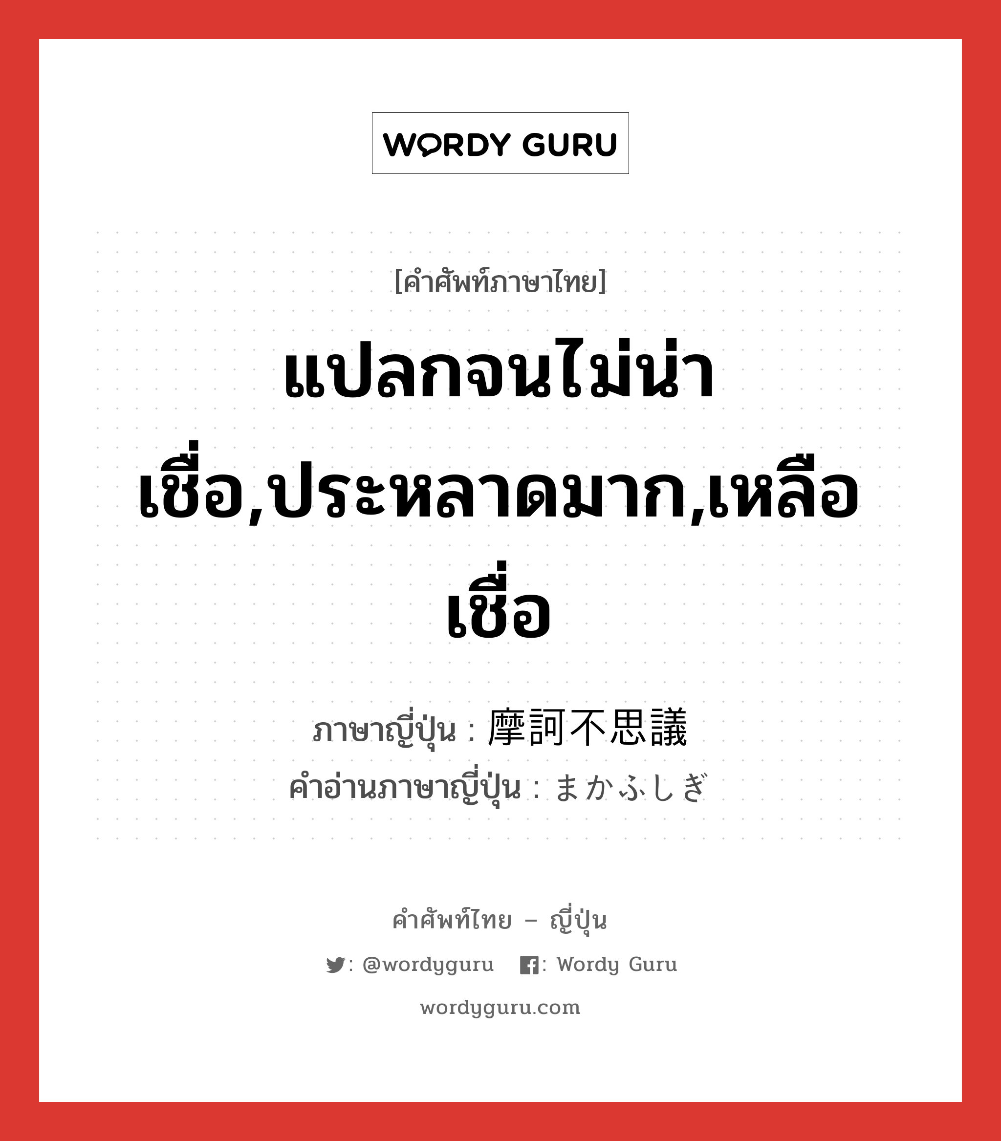 แปลกจนไม่น่าเชื่อ,ประหลาดมาก,เหลือเชื่อ ภาษาญี่ปุ่นคืออะไร, คำศัพท์ภาษาไทย - ญี่ปุ่น แปลกจนไม่น่าเชื่อ,ประหลาดมาก,เหลือเชื่อ ภาษาญี่ปุ่น 摩訶不思議 คำอ่านภาษาญี่ปุ่น まかふしぎ หมวด adj-na หมวด adj-na