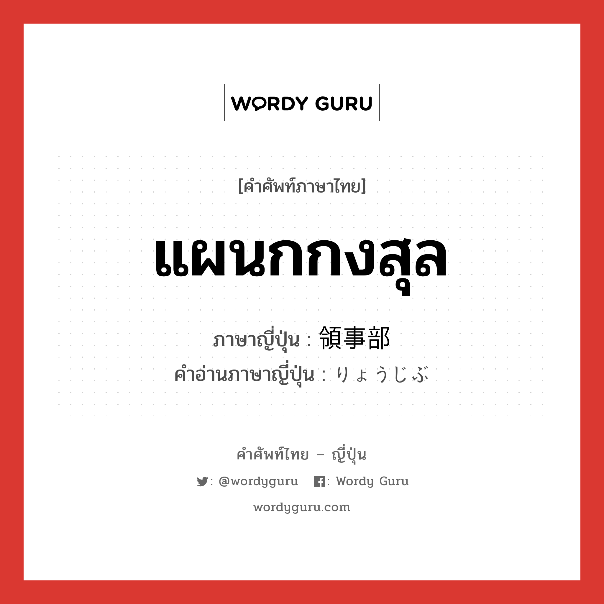 แผนกกงสุล ภาษาญี่ปุ่นคืออะไร, คำศัพท์ภาษาไทย - ญี่ปุ่น แผนกกงสุล ภาษาญี่ปุ่น 領事部 คำอ่านภาษาญี่ปุ่น りょうじぶ หมวด n หมวด n