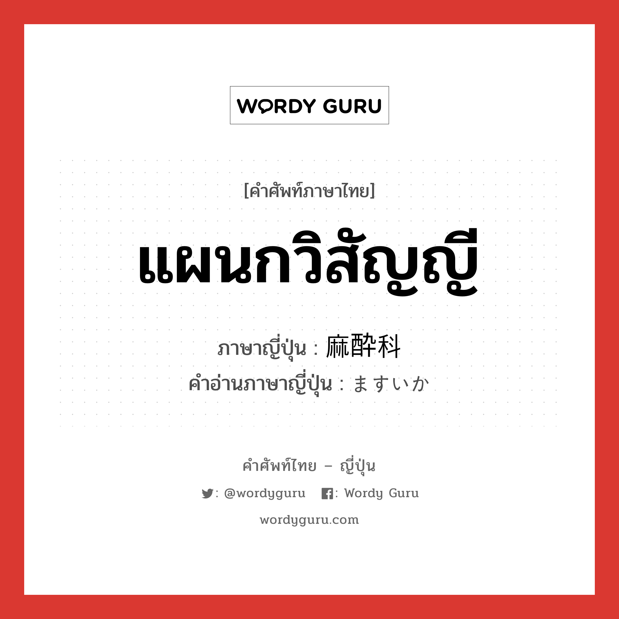 แผนกวิสัญญี ภาษาญี่ปุ่นคืออะไร, คำศัพท์ภาษาไทย - ญี่ปุ่น แผนกวิสัญญี ภาษาญี่ปุ่น 麻酔科 คำอ่านภาษาญี่ปุ่น ますいか หมวด n หมวด n