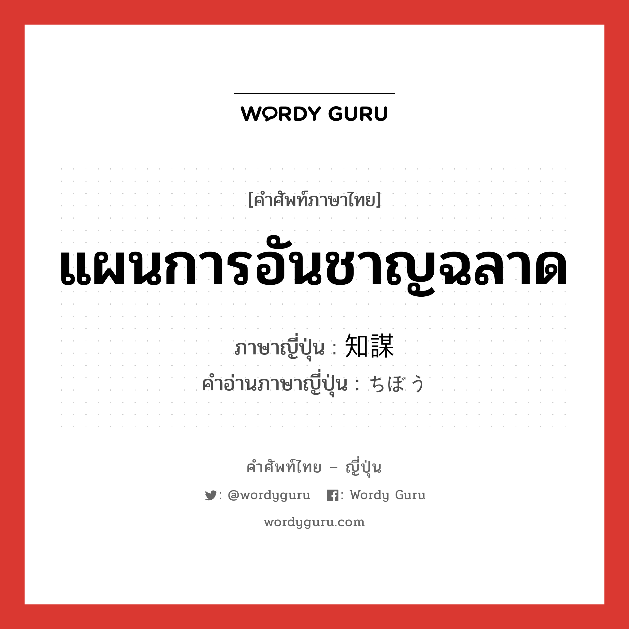 แผนการอันชาญฉลาด ภาษาญี่ปุ่นคืออะไร, คำศัพท์ภาษาไทย - ญี่ปุ่น แผนการอันชาญฉลาด ภาษาญี่ปุ่น 知謀 คำอ่านภาษาญี่ปุ่น ちぼう หมวด n หมวด n