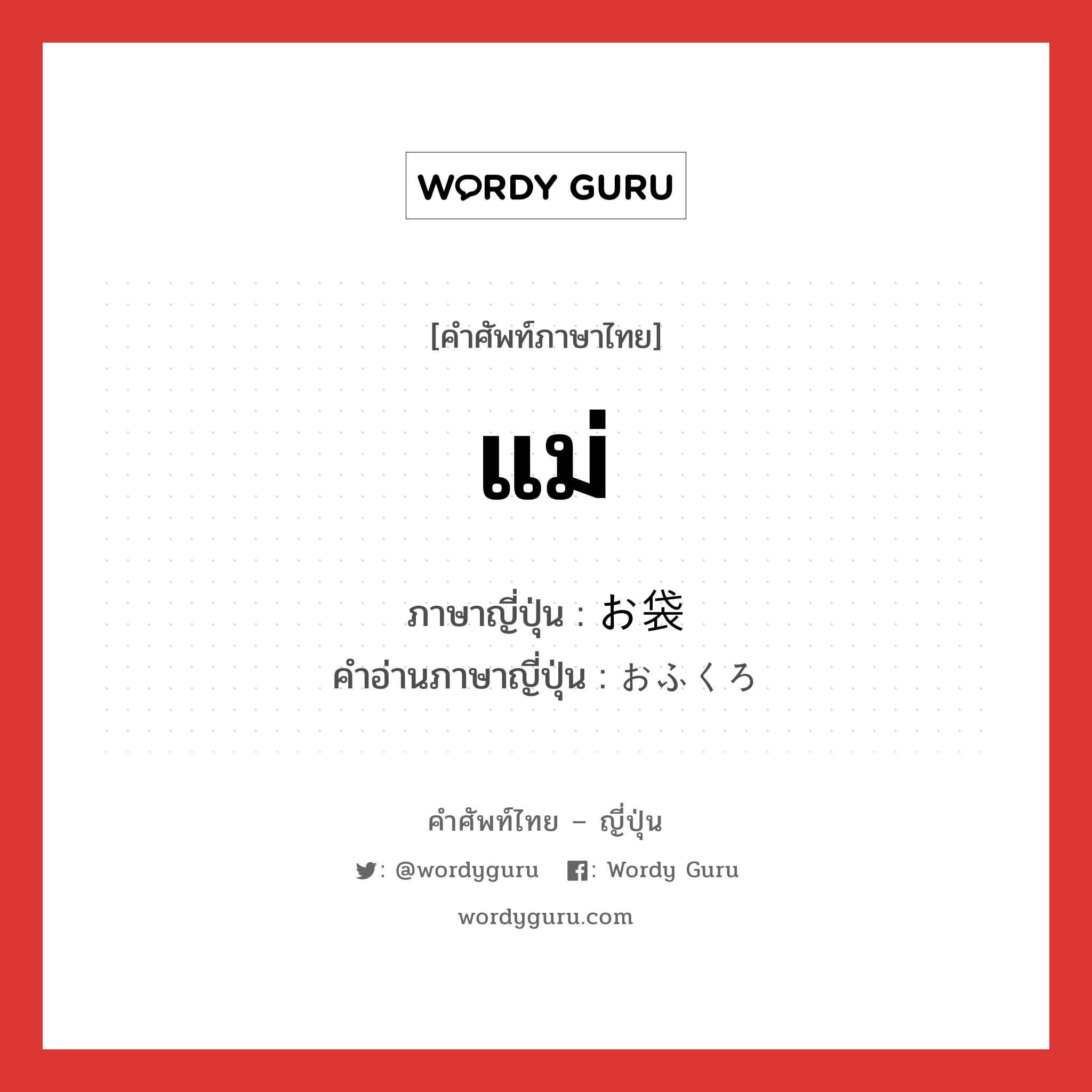 แม่ ภาษาญี่ปุ่นคืออะไร, คำศัพท์ภาษาไทย - ญี่ปุ่น แม่ ภาษาญี่ปุ่น お袋 คำอ่านภาษาญี่ปุ่น おふくろ หมวด n หมวด n