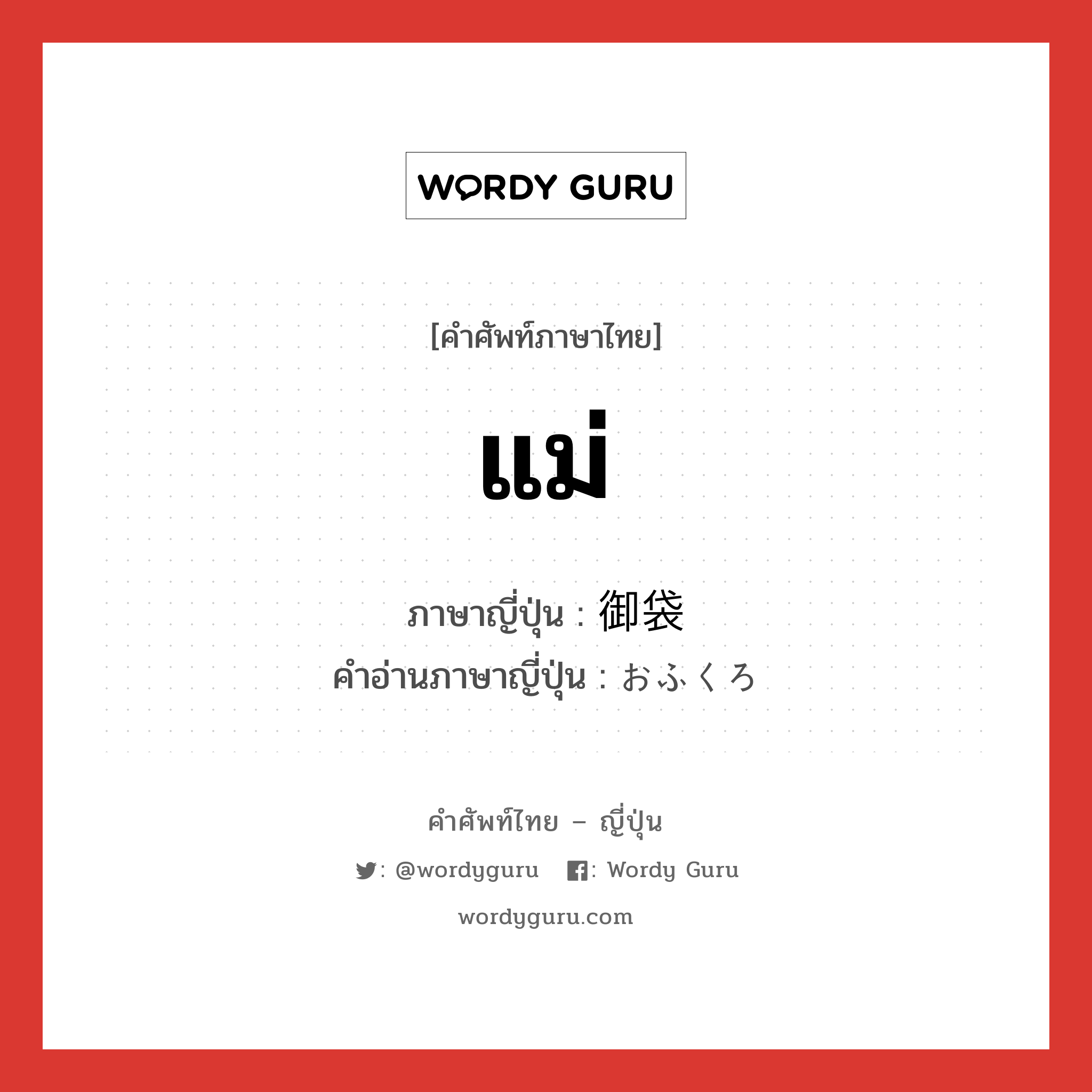 แม่ ภาษาญี่ปุ่นคืออะไร, คำศัพท์ภาษาไทย - ญี่ปุ่น แม่ ภาษาญี่ปุ่น 御袋 คำอ่านภาษาญี่ปุ่น おふくろ หมวด n หมวด n