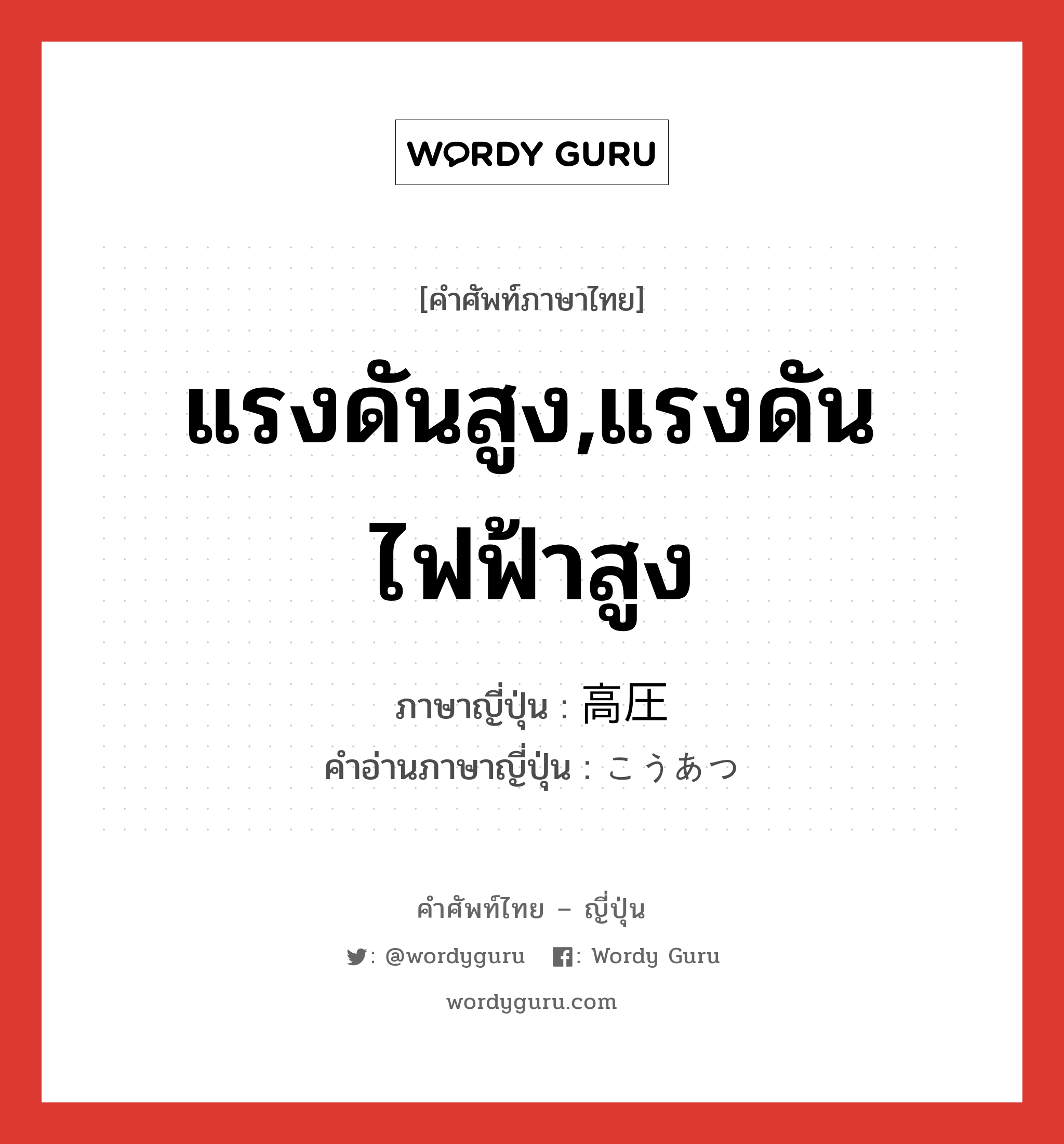 แรงดันสูง,แรงดันไฟฟ้าสูง ภาษาญี่ปุ่นคืออะไร, คำศัพท์ภาษาไทย - ญี่ปุ่น แรงดันสูง,แรงดันไฟฟ้าสูง ภาษาญี่ปุ่น 高圧 คำอ่านภาษาญี่ปุ่น こうあつ หมวด n หมวด n