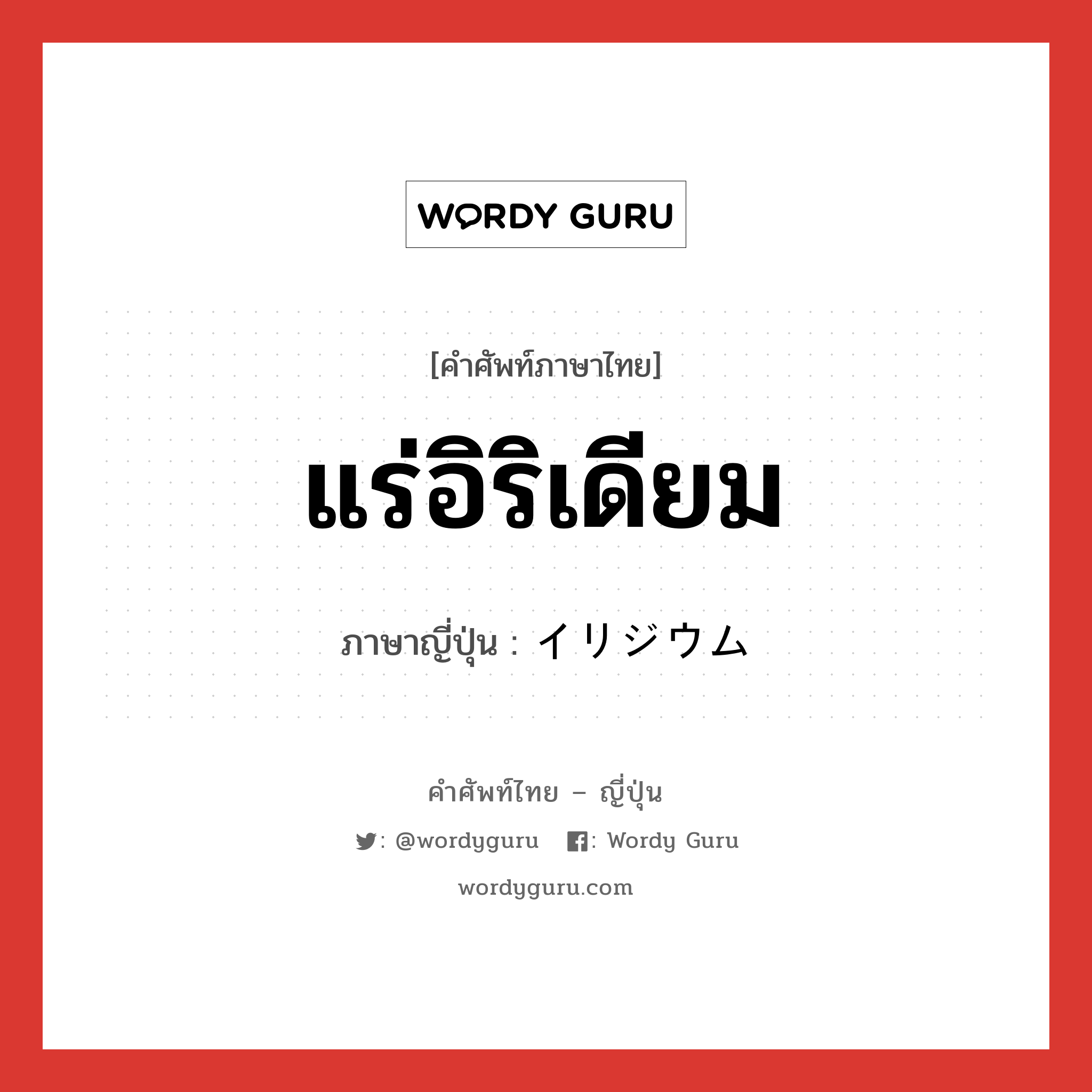 แร่อิริเดียม ภาษาญี่ปุ่นคืออะไร, คำศัพท์ภาษาไทย - ญี่ปุ่น แร่อิริเดียม ภาษาญี่ปุ่น イリジウム หมวด n หมวด n